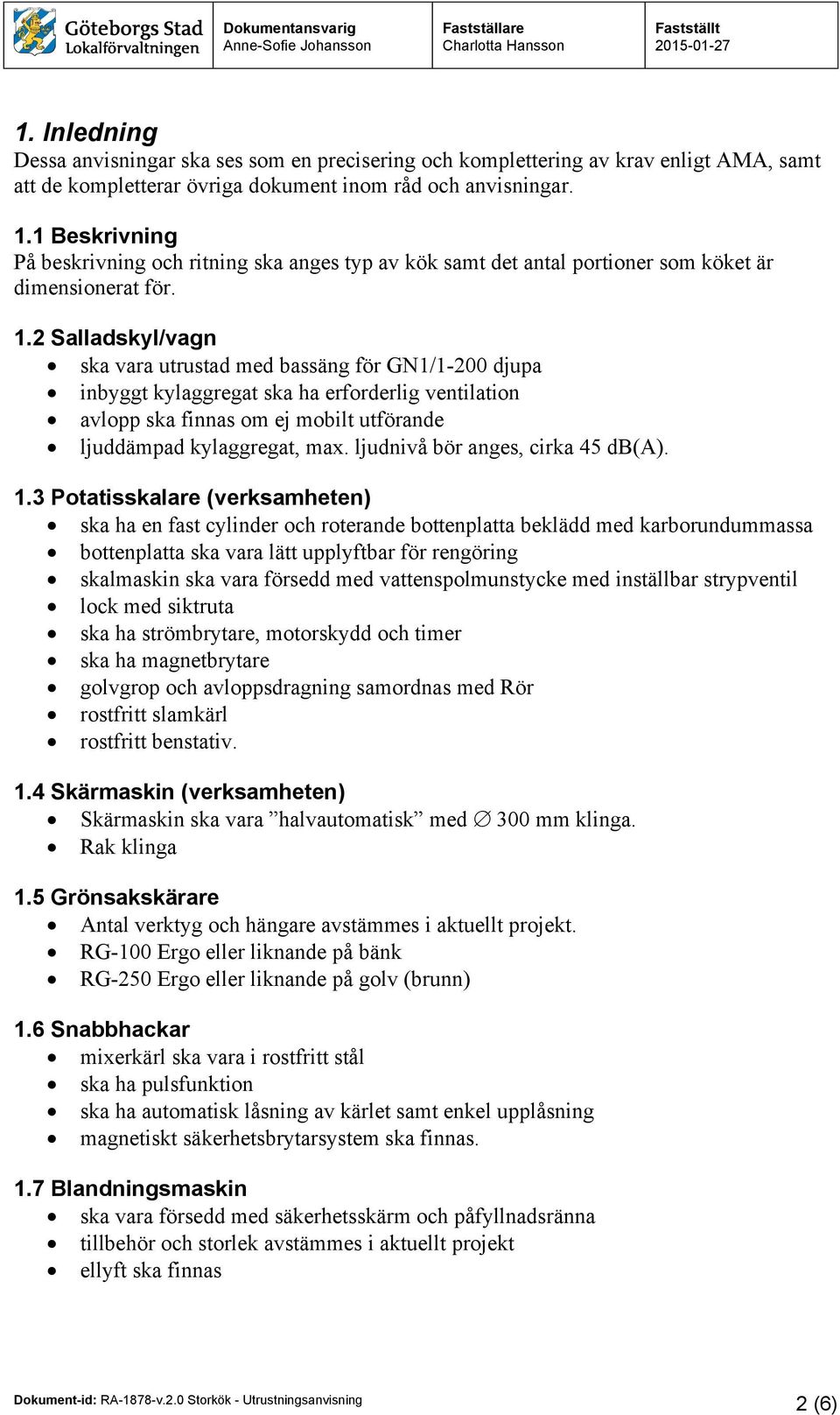 2 Salladskyl/vagn ska vara utrustad med bassäng för GN1/1-200 djupa inbyggt kylaggregat ska ha erforderlig ventilation avlopp ska finnas om ej mobilt utförande ljuddämpad kylaggregat, max.