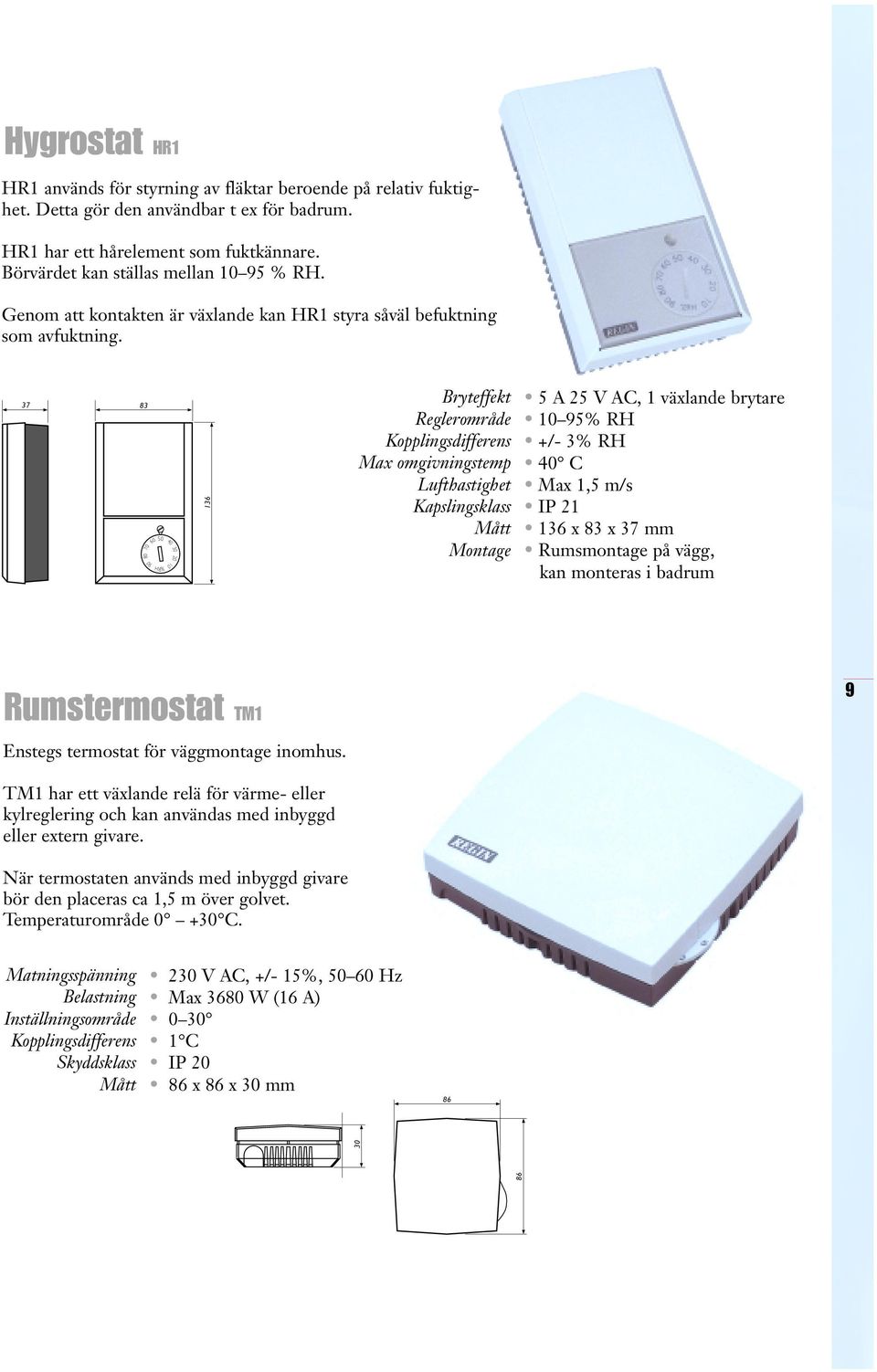 37 83 70 90 60 50 %RH 40 10 30 20 136 Bryteffekt Reglerområde Kopplingsdifferens Max omgivningstemp Lufthastighet Kapslingsklass Mått Montage 5 A 25 V AC, 1 växlande brytare 10 95% RH +/- 3% RH 40 C