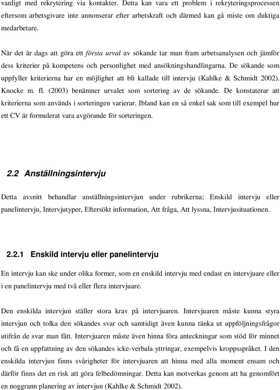 De sökande som uppfyller kriterierna har en möjlighet att bli kallade till intervju (Kahlke & Schmidt 2002). Knocke m. fl. (2003) benämner urvalet som sortering av de sökande.