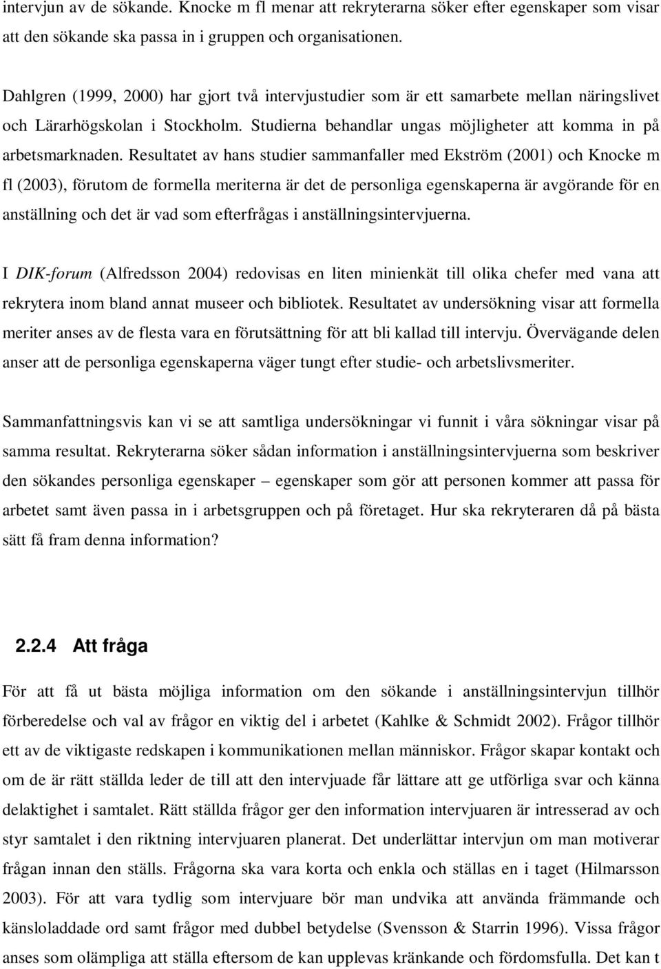 Resultatet av hans studier sammanfaller med Ekström (2001) och Knocke m fl (2003), förutom de formella meriterna är det de personliga egenskaperna är avgörande för en anställning och det är vad som