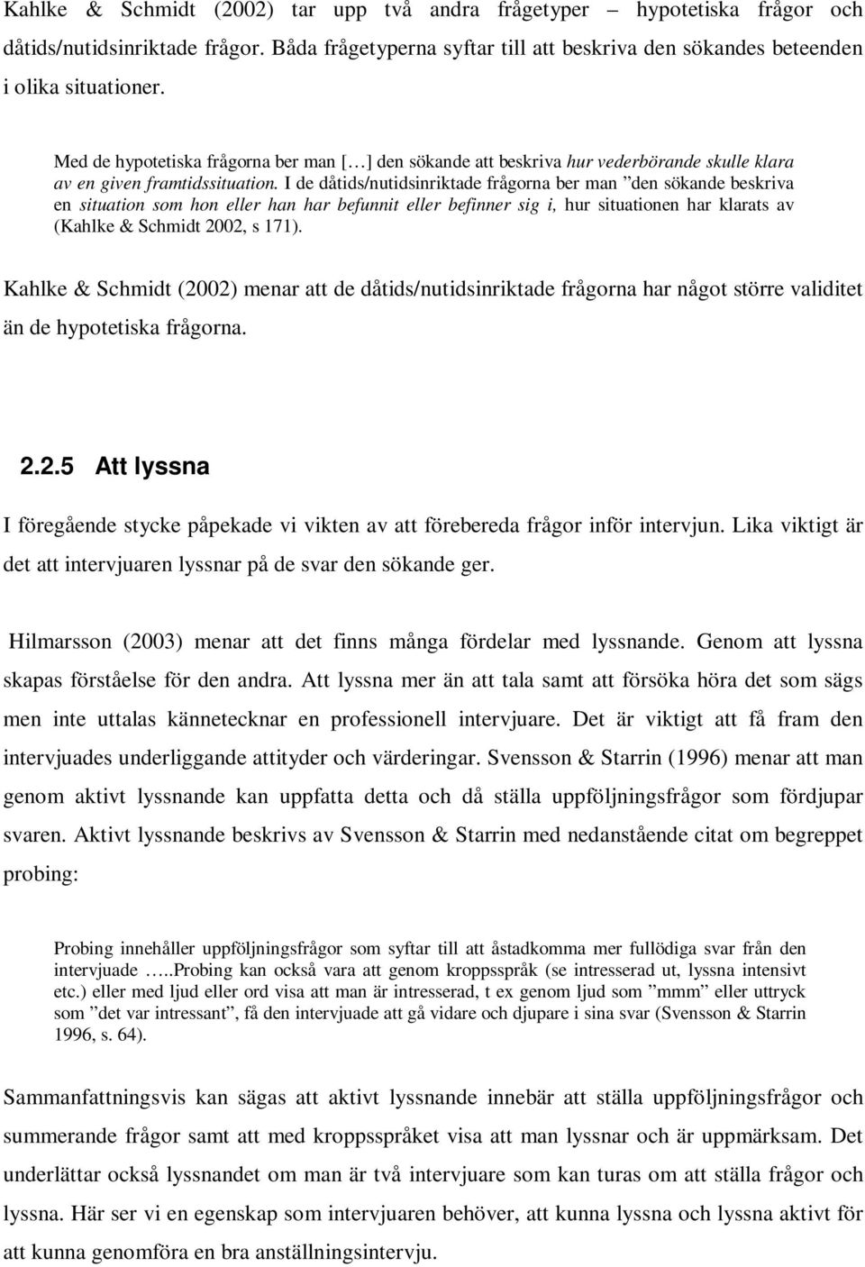 I de dåtids/nutidsinriktade frågorna ber man den sökande beskriva en situation som hon eller han har befunnit eller befinner sig i, hur situationen har klarats av (Kahlke & Schmidt 2002, s 171).