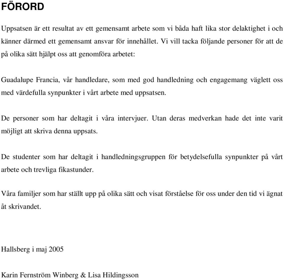 synpunkter i vårt arbete med uppsatsen. De personer som har deltagit i våra intervjuer. Utan deras medverkan hade det inte varit möjligt att skriva denna uppsats.