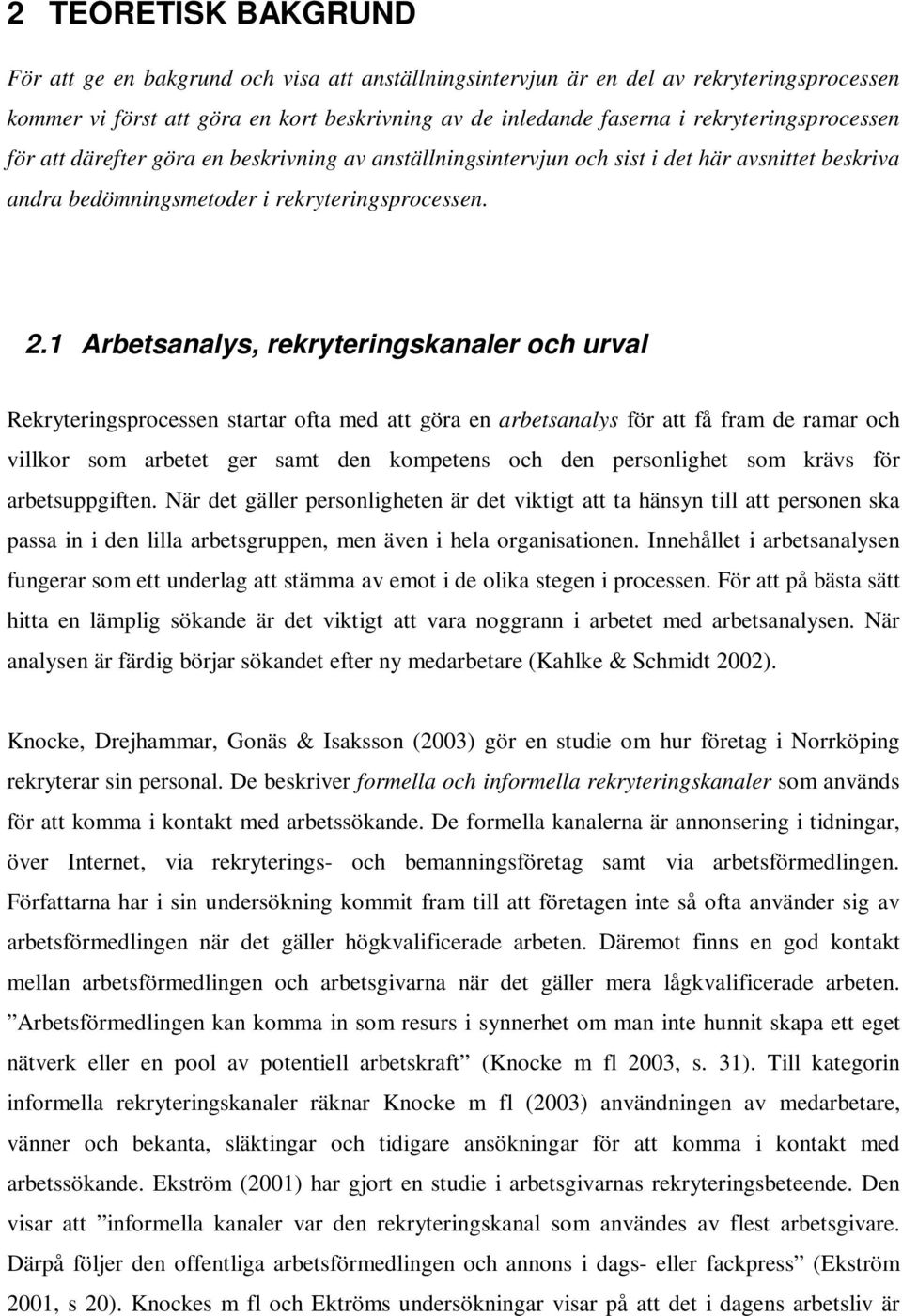 1 Arbetsanalys, rekryteringskanaler och urval Rekryteringsprocessen startar ofta med att göra en arbetsanalys för att få fram de ramar och villkor som arbetet ger samt den kompetens och den