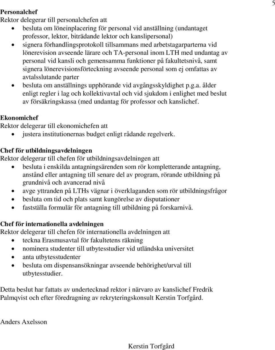 samt signera lönerevisionsförteckning avseende personal som ej omfattas av avtalsslutande parter besluta om anställnings upphörande vid avgångsskyldighet p.g.a. ålder enligt regler i lag och kollektivavtal och vid sjukdom i enlighet med beslut av försäkringskassa (med undantag för professor och kanslichef.