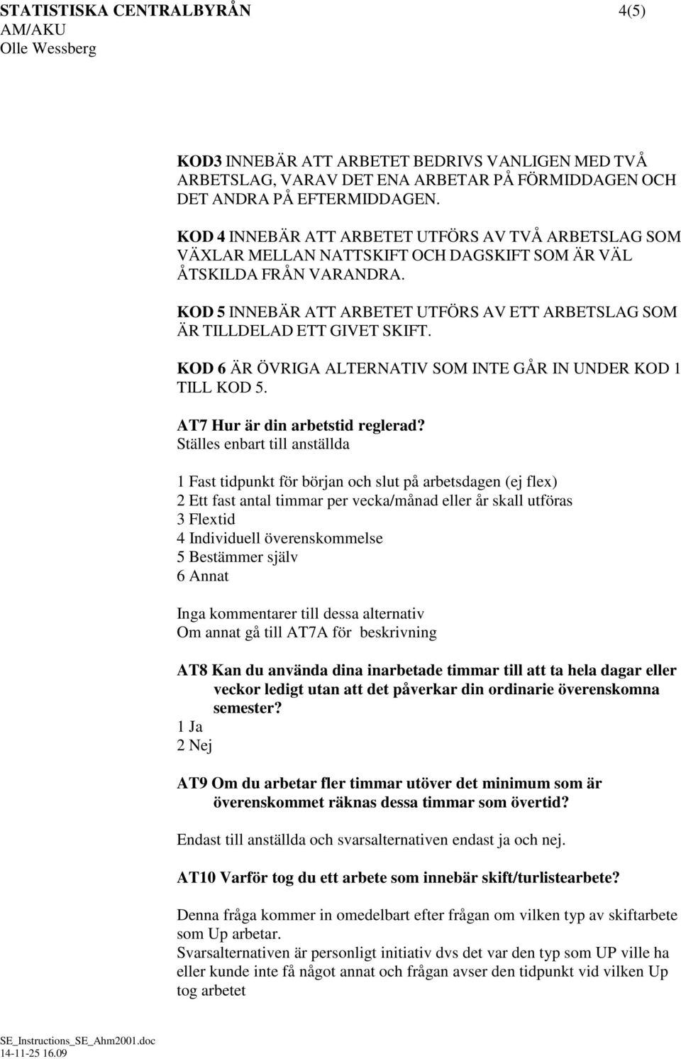 KOD 5 INNEBÄR ATT ARBETET UTFÖRS AV ETT ARBETSLAG SOM ÄR TILLDELAD ETT GIVET SKIFT. KOD 6 ÄR ÖVRIGA ALTERNATIV SOM INTE GÅR IN UNDER KOD 1 TILL KOD 5. AT7 Hur är din arbetstid reglerad?