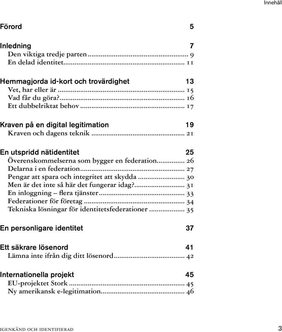 .. 27 Pengar att spara och integritet att skydda... 30 Men är det inte så här det fungerar idag?... 31 En inloggning flera tjänster... 33 Federationer för företag.