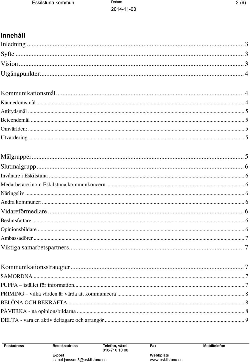 .. 6 Andra kommuner:... 6 Vidareförmedlare... 6 Beslutsfattare... 6 Opinionsbildare... 6 Ambassadörer... 7 Viktiga samarbetspartners... 7 Kommunikationsstrategier... 7 SAMORDNA.