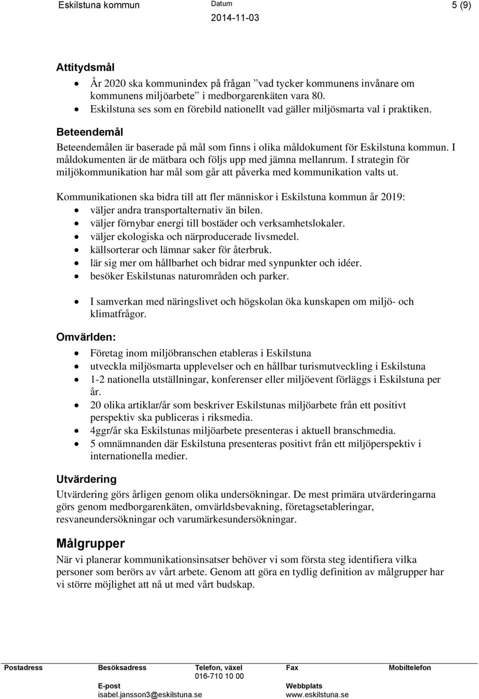 I måldokumenten är de mätbara och följs upp med jämna mellanrum. I strategin för miljökommunikation har mål som går att påverka med kommunikation valts ut.