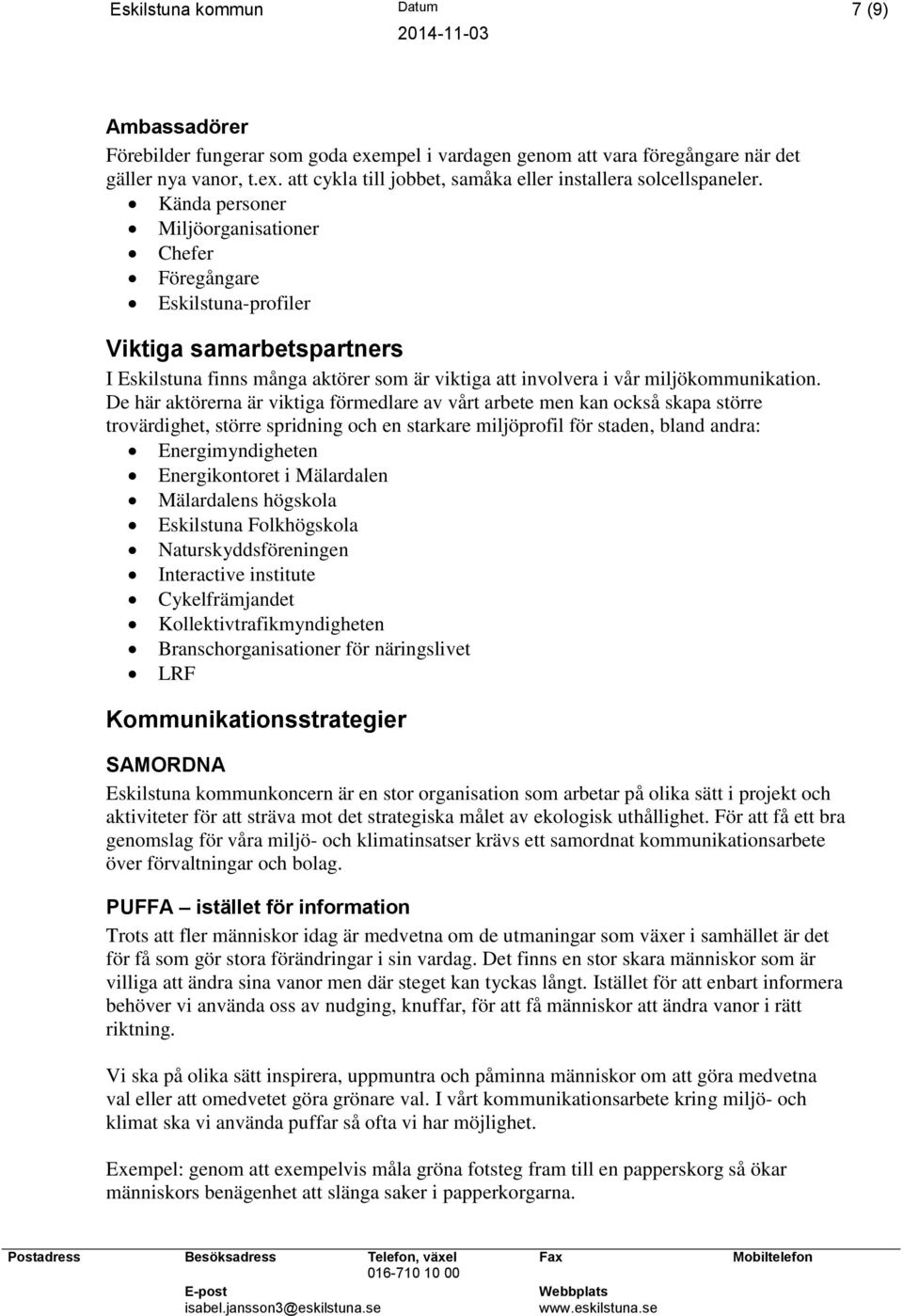 De här aktörerna är viktiga förmedlare av vårt arbete men kan också skapa större trovärdighet, större spridning och en starkare miljöprofil för staden, bland andra: Energimyndigheten Energikontoret i