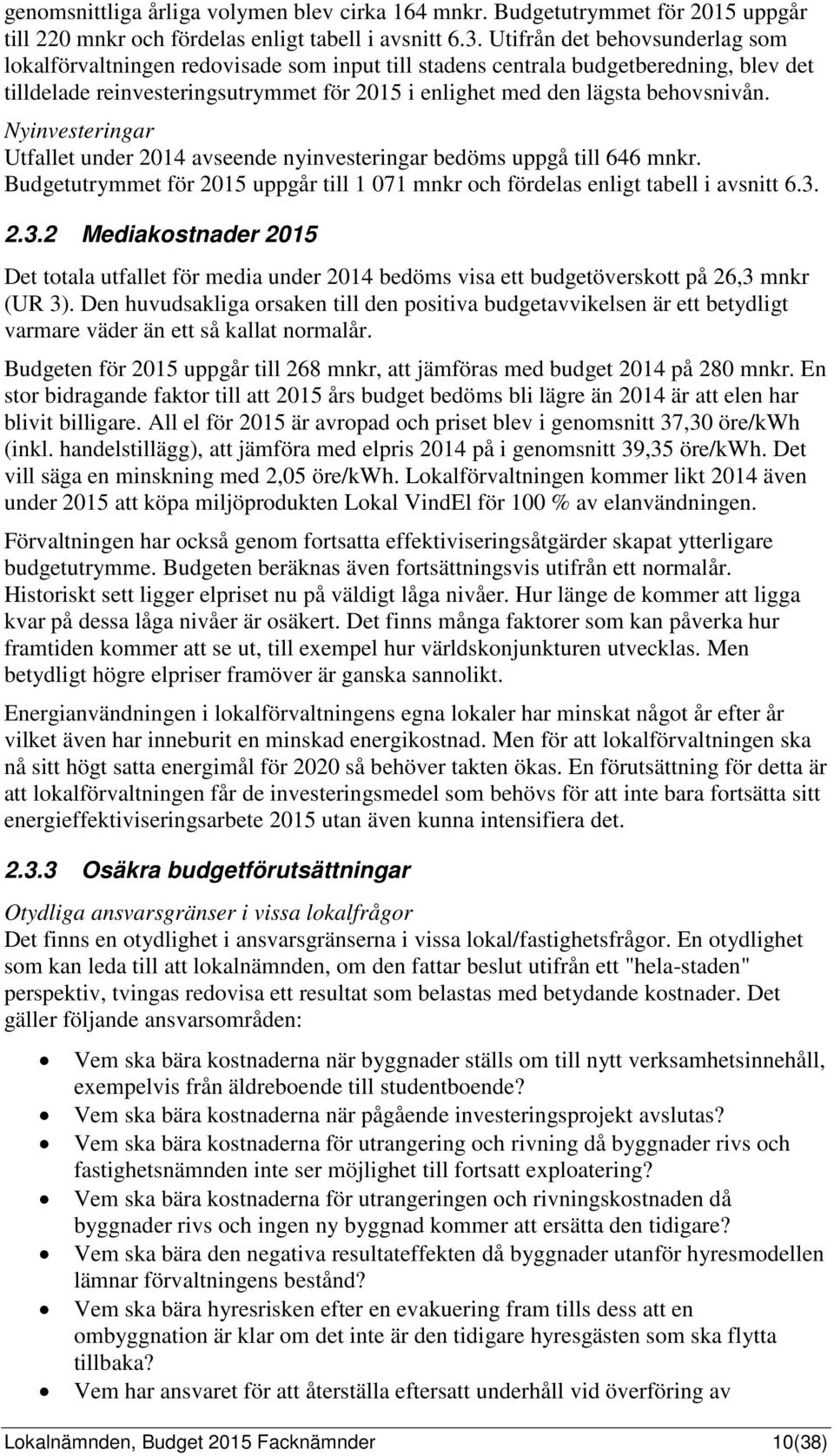 Nyinvesteringar Utfallet under 2014 avseende nyinvesteringar bedöms uppgå till 646 mnkr. Budgetutrymmet för 2015 uppgår till 1 071 mnkr och fördelas enligt tabell i avsnitt 6.3.