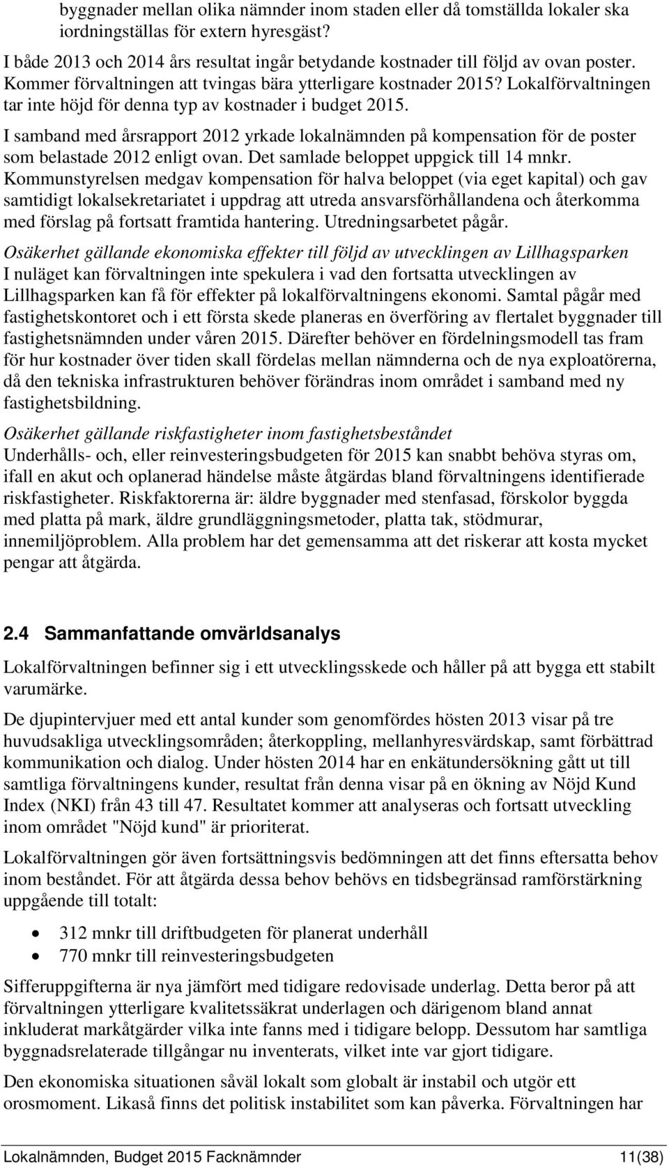 I samband med årsrapport 2012 yrkade lokalnämnden på kompensation för de poster som belastade 2012 enligt ovan. Det samlade beloppet uppgick till 14 mnkr.