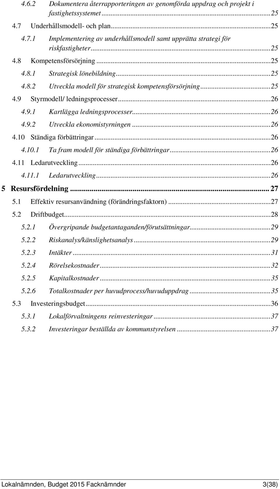 .. 26 4.9.2 Utveckla ekonomistyrningen... 26 4.10 Ständiga förbättringar... 26 4.10.1 Ta fram modell för ständiga förbättringar... 26 4.11 Ledarutveckling... 26 4.11.1 Ledarutveckling... 26 5 Resursfördelning.