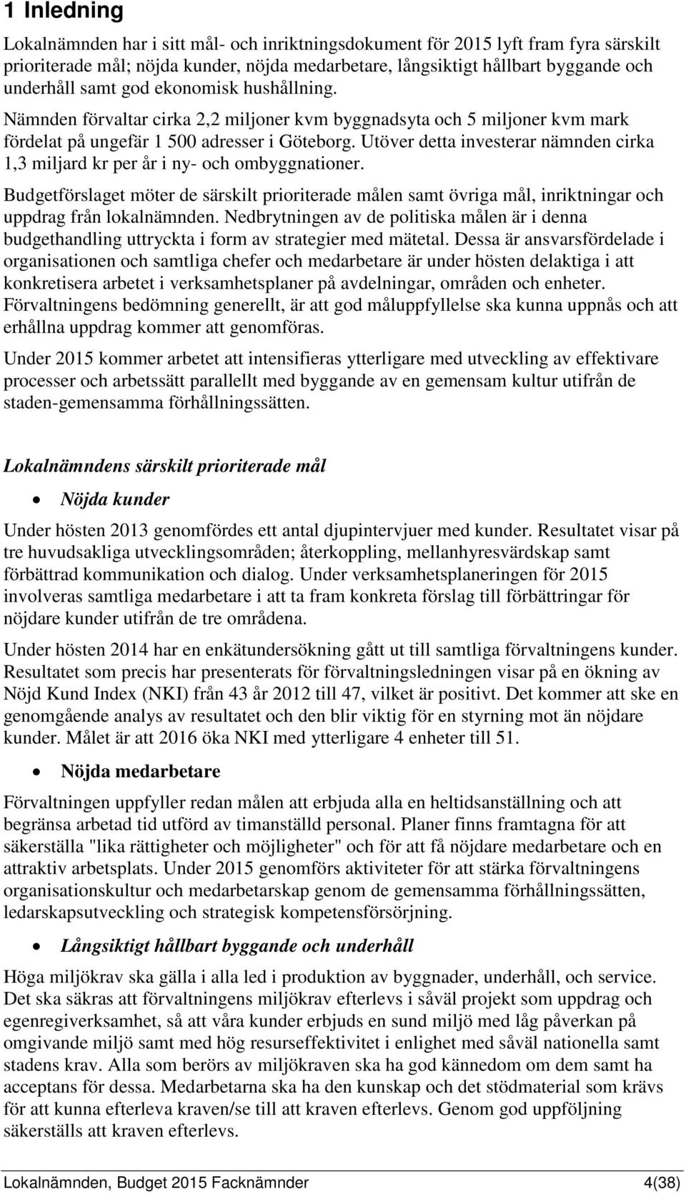 Utöver detta investerar nämnden cirka 1,3 miljard kr per år i ny- och ombyggnationer. Budgetförslaget möter de särskilt prioriterade målen samt övriga mål, inriktningar och uppdrag från lokalnämnden.