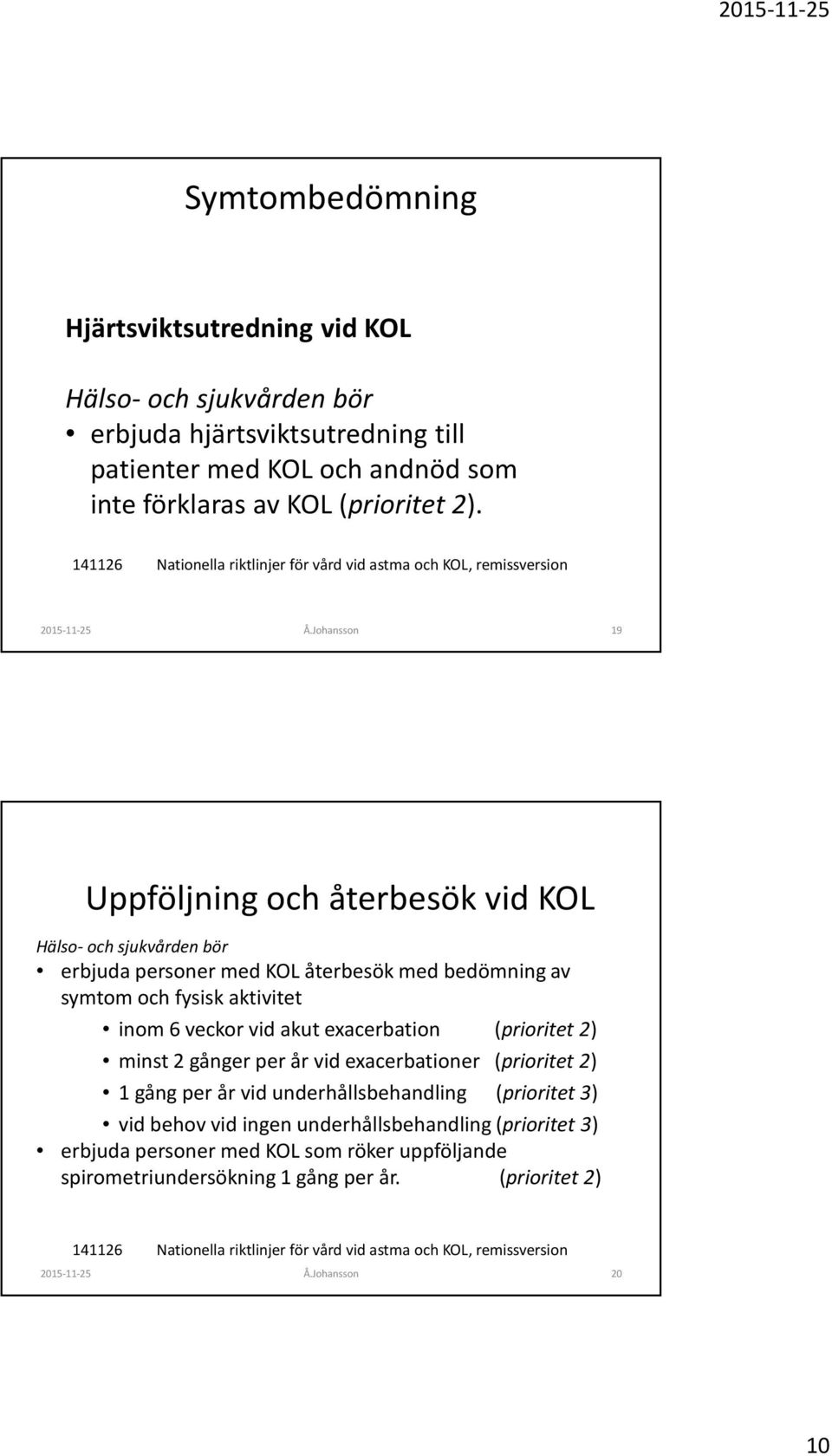 exacerbation (prioritet 2) minst 2 gånger per år vid exacerbationer (prioritet 2) 1 gång per år vid underhållsbehandling (prioritet 3) vid behov