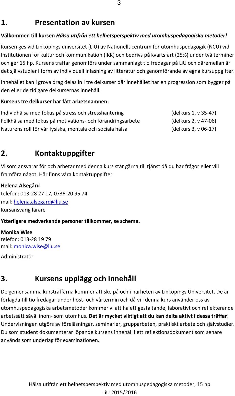 och ger 15 hp. Kursens träffar genomförs under sammanlagt tio fredagar på LiU och däremellan är det självstudier i form av individuell inläsning av litteratur och genomförande av egna kursuppgifter.