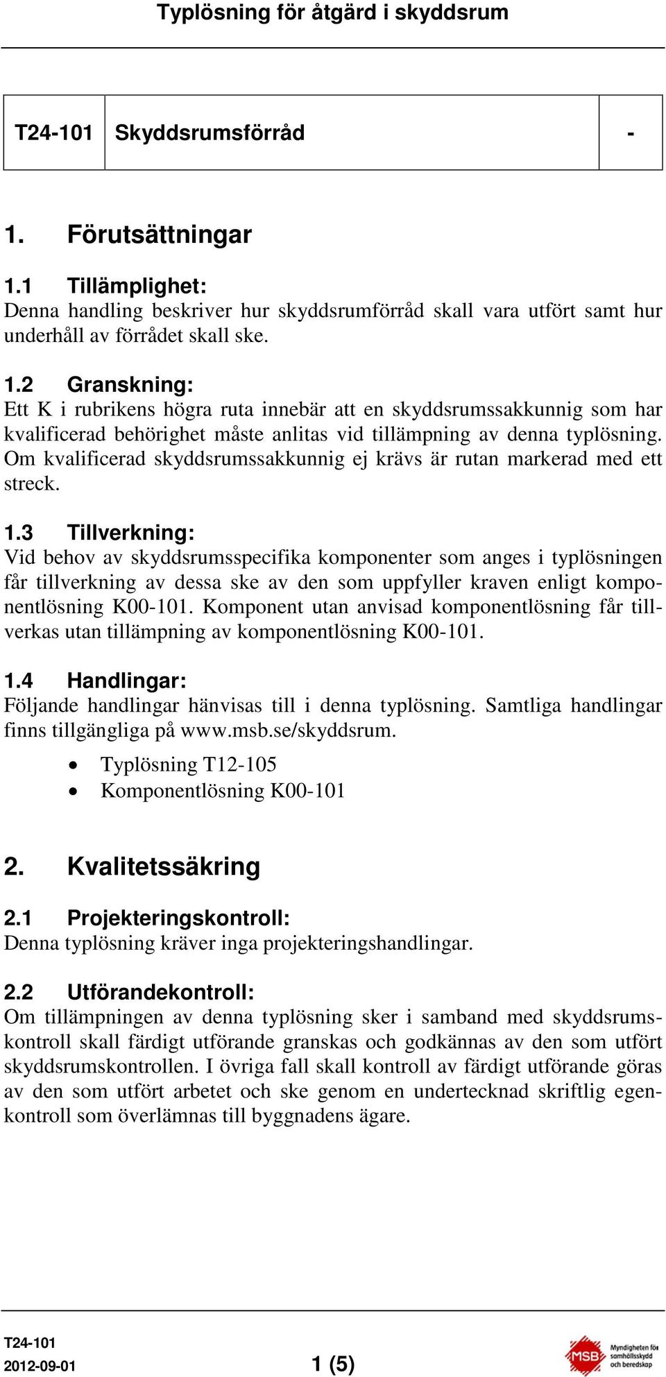 3 Tillverkning: Vid behov av skyddsrumsspecifika komponenter som anges i typlösningen får tillverkning av dessa ske av den som uppfyller kraven enligt komponentlösning K00-101.