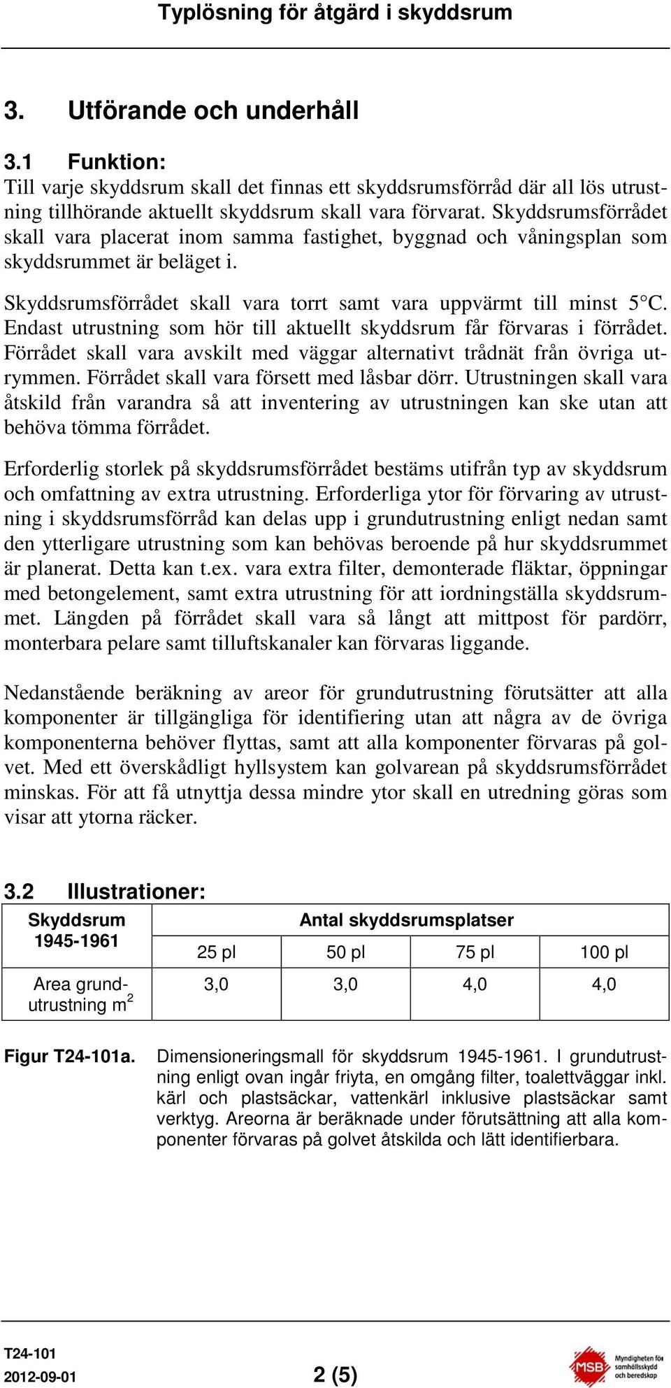 Endast utrustning som hör till aktuellt skyddsrum får förvaras i förrådet. Förrådet skall vara avskilt med väggar alternativt trådnät från övriga utrymmen. Förrådet skall vara försett med låsbar dörr.