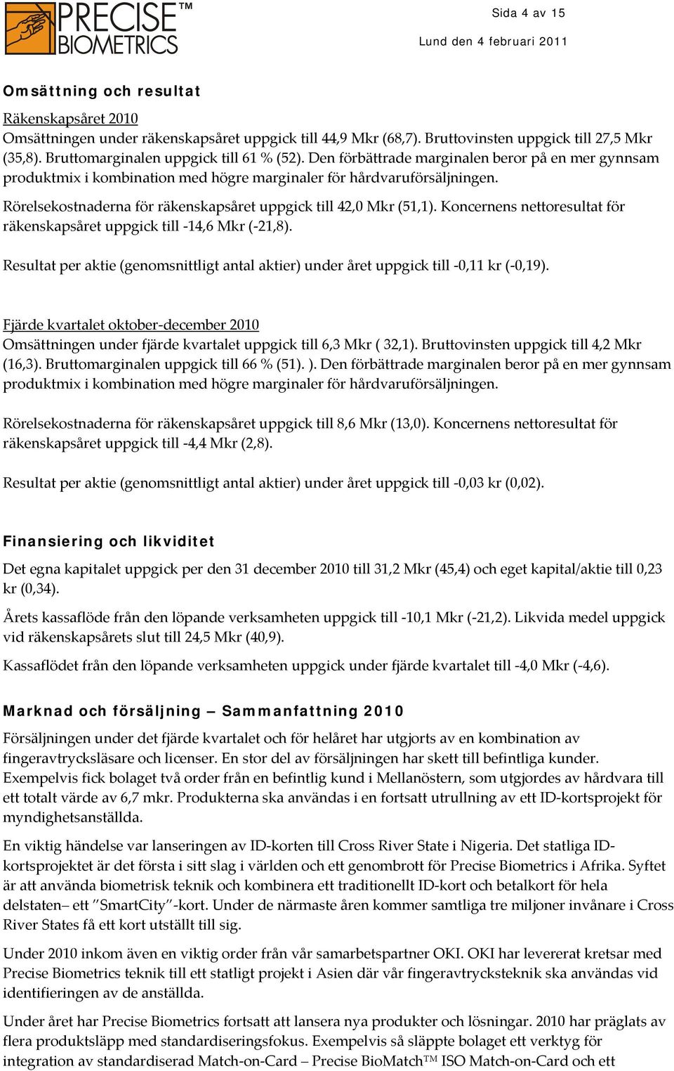 Rörelsekostnaderna för räkenskapsåret uppgick till 42,0 Mkr (51,1). Koncernens nettoresultat för räkenskapsåret uppgick till 14,6 Mkr ( 21,8).