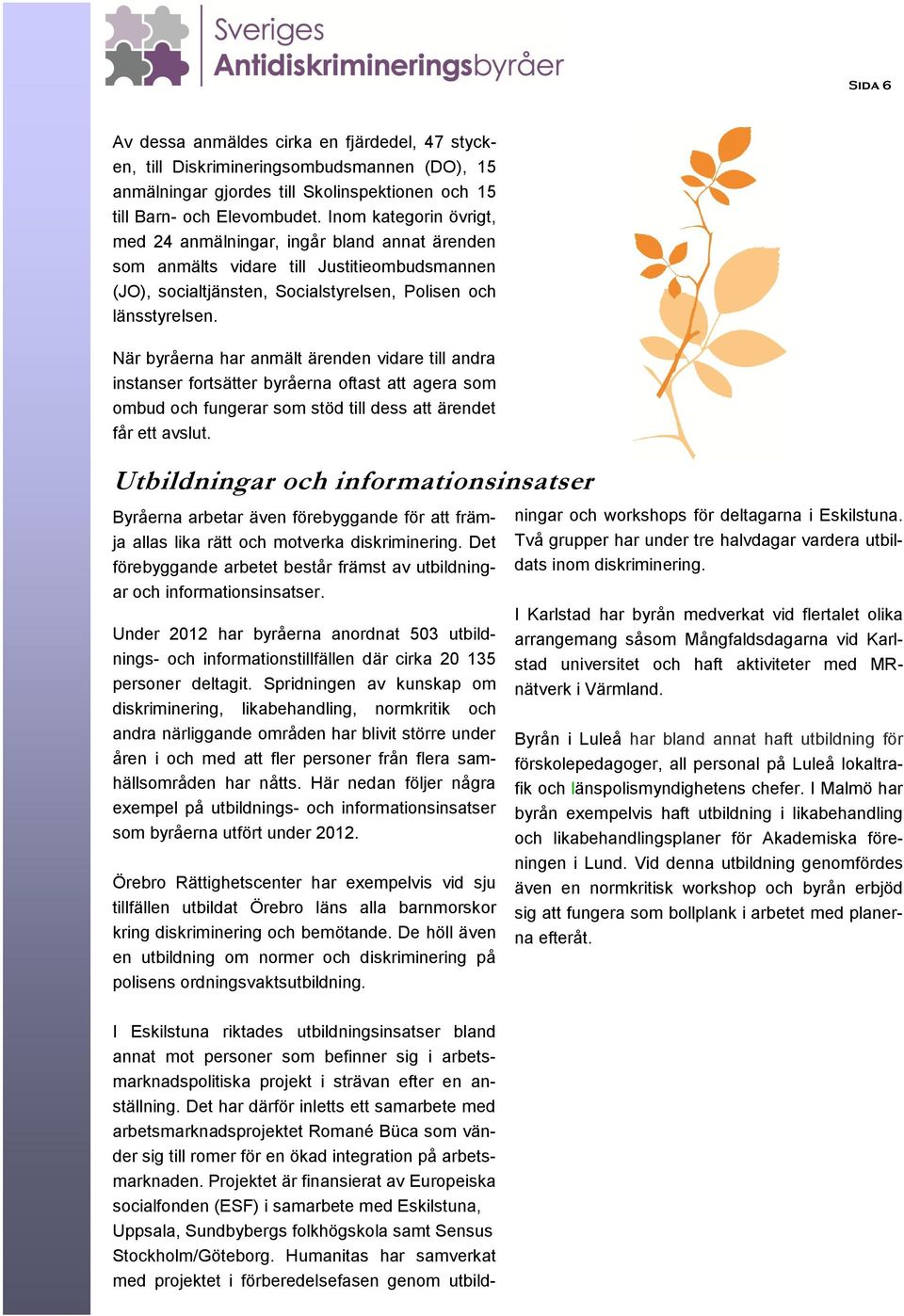 När byråerna har anmält ärenden vidare till andra instanser fortsätter byråerna oftast att agera som ombud och fungerar som stöd till dess att ärendet får ett avslut.