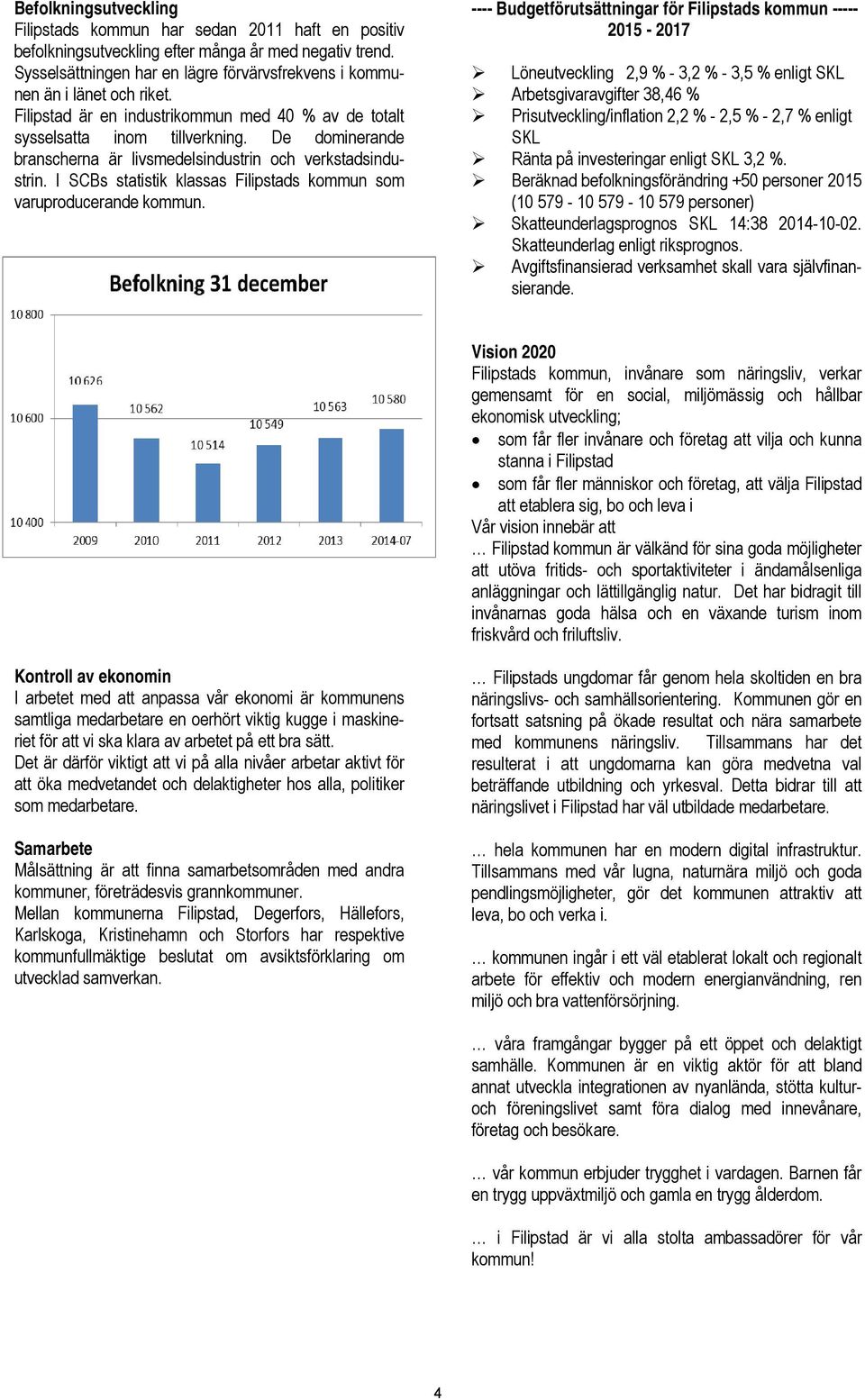 De dominerande branscherna är livsmedelsindustrin och verkstadsindustrin. I SCBs statistik klassas Filipstads kommun som varuproducerande kommun.