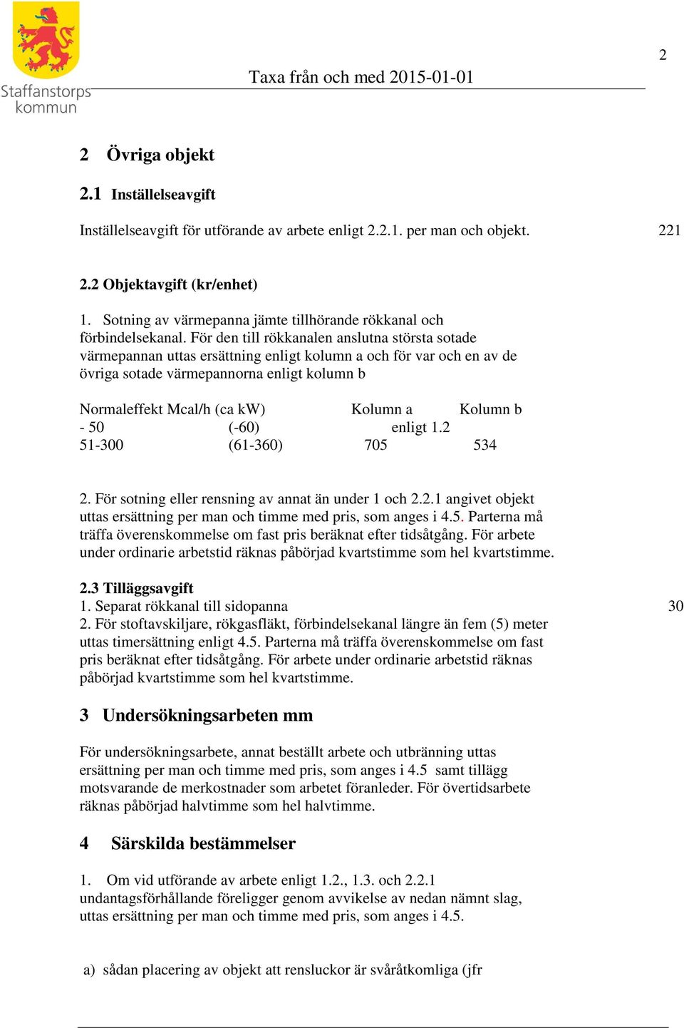 För den till rökkanalen anslutna största sotade värmepannan uttas ersättning enligt kolumn a och för var och en av de övriga sotade värmepannorna enligt kolumn b Normaleffekt Mcal/h (ca kw) Kolumn a