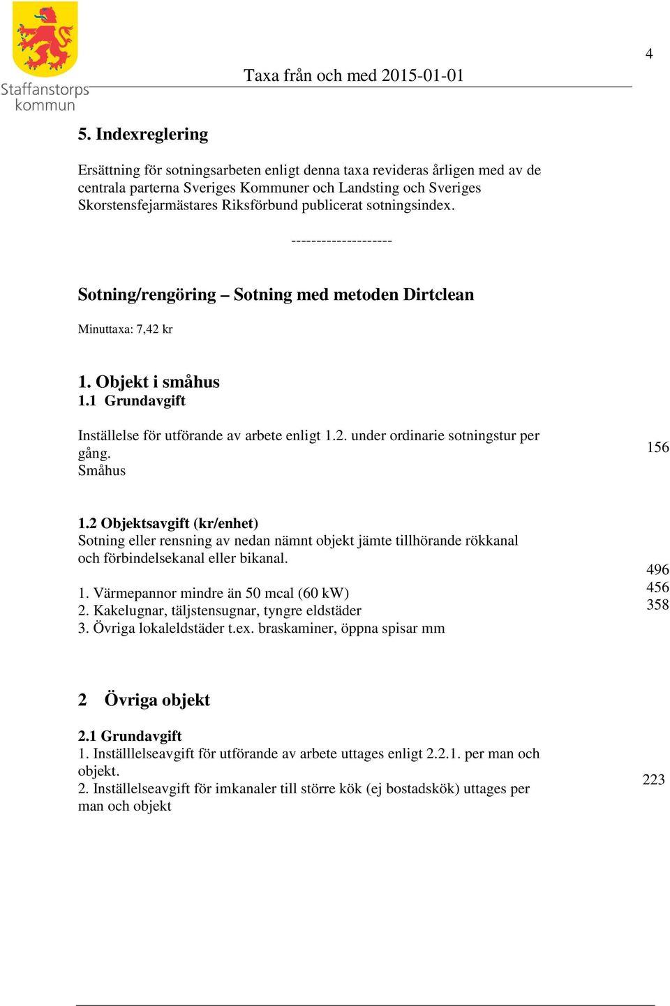 Småhus 156 1.2 Objektsavgift (kr/enhet) Sotning eller rensning av nedan nämnt objekt jämte tillhörande rökkanal och förbindelsekanal eller bikanal. 1. Värmepannor mindre än 50 mcal (60 kw) 2.