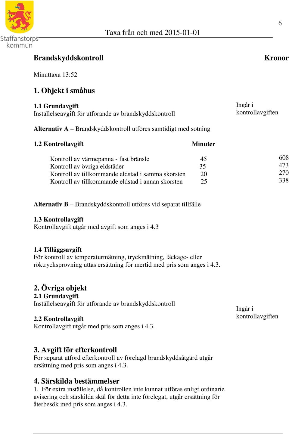 2 Kontrollavgift Minuter Kontroll av värmepanna - fast bränsle 45 Kontroll av övriga eldstäder 35 Kontroll av tillkommande eldstad i samma skorsten 20 Kontroll av tillkommande eldstad i annan