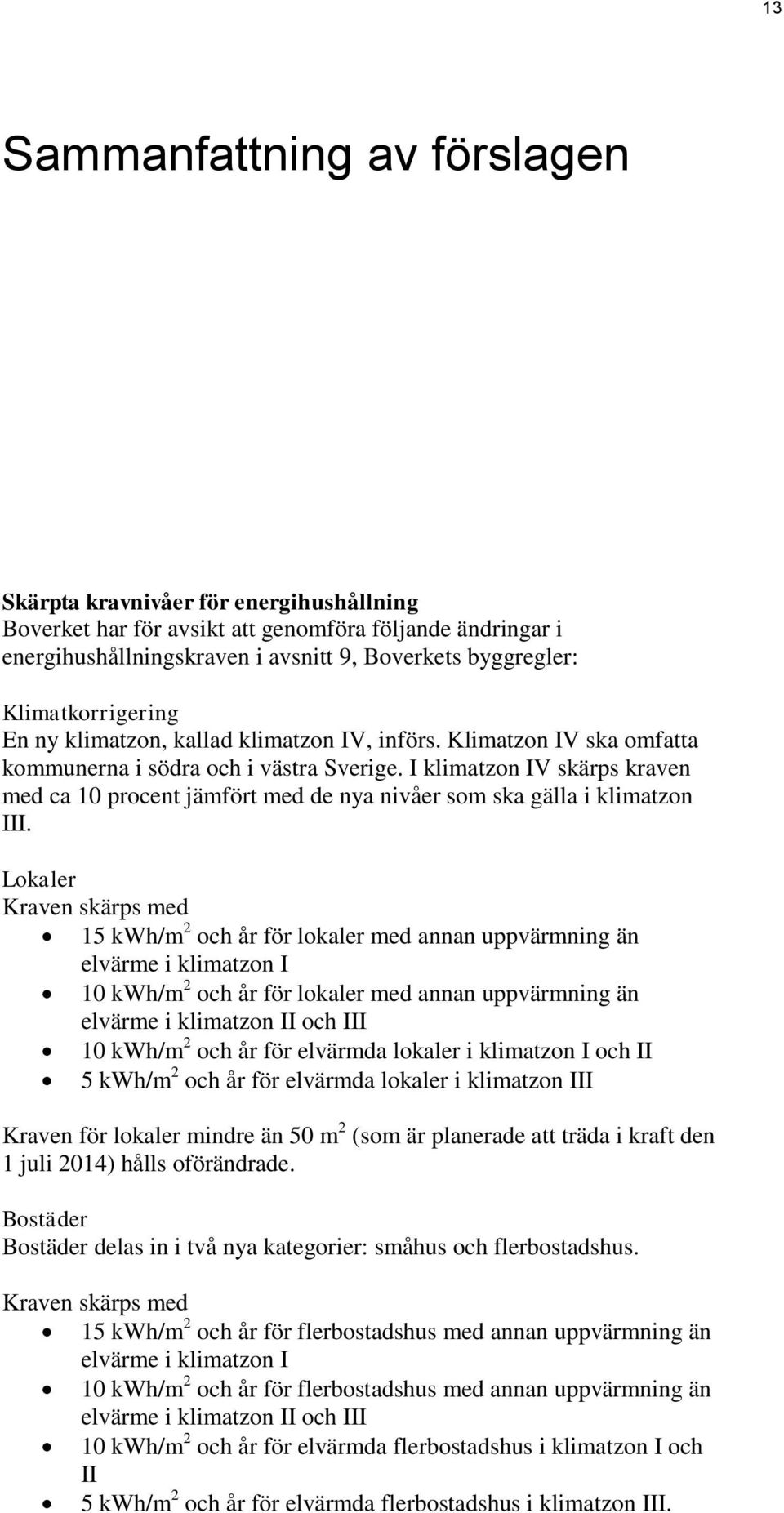 I klimatzon IV skärps kraven med ca 10 procent jämfört med de nya nivåer som ska gälla i klimatzon III.