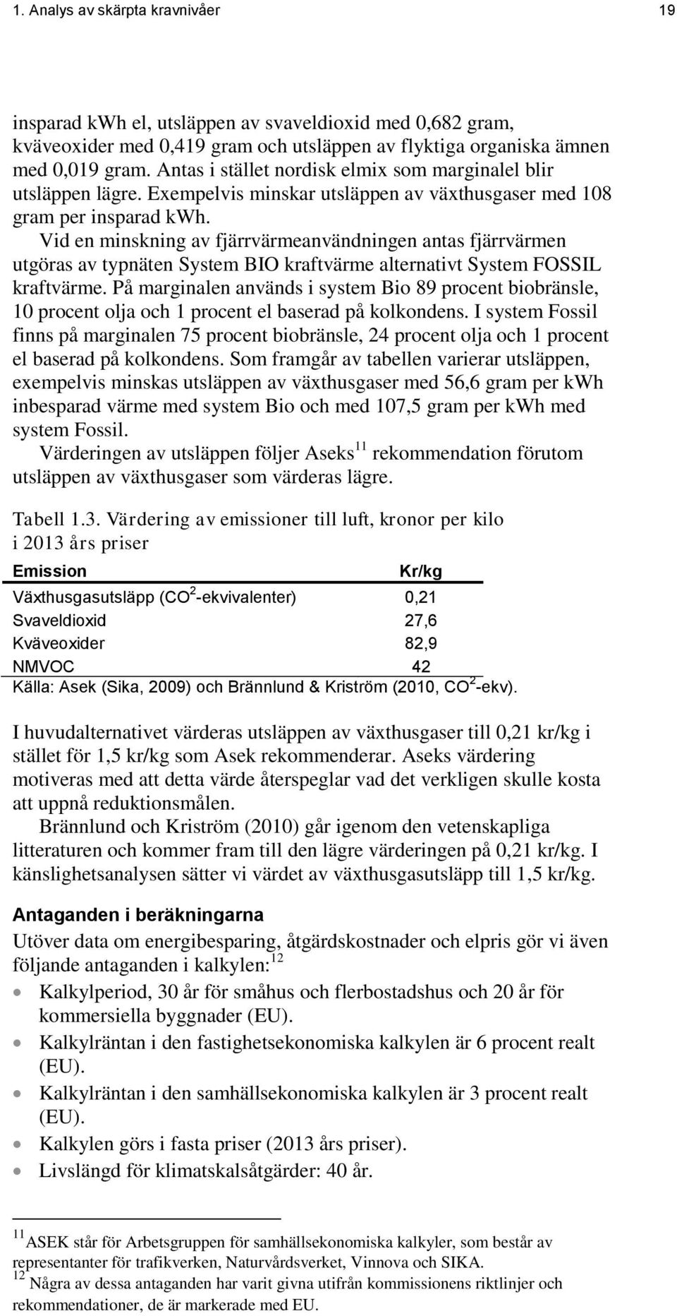 Vid en minskning av fjärrvärmeanvändningen antas fjärrvärmen utgöras av typnäten System BIO kraftvärme alternativt System FOSSIL kraftvärme.