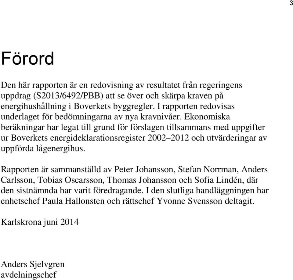 Ekonomiska beräkningar har legat till grund för förslagen tillsammans med uppgifter ur Boverkets energideklarationsregister 2002 2012 och utvärderingar av uppförda lågenergihus.