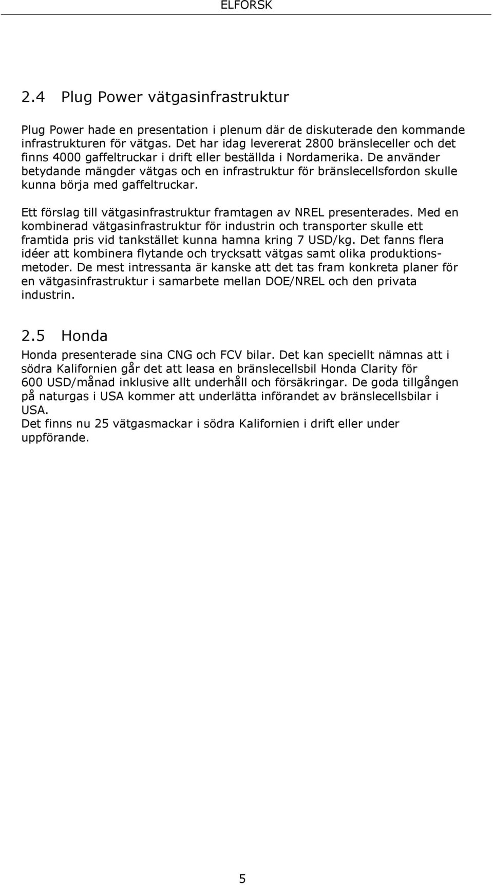 De använder betydande mängder vätgas och en infrastruktur för bränslecellsfordon skulle kunna börja med gaffeltruckar. Ett förslag till vätgasinfrastruktur framtagen av NREL presenterades.