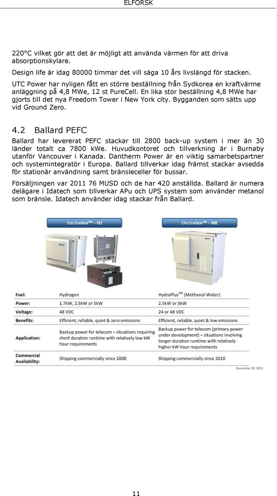 En lika stor beställning 4,8 MWe har gjorts till det nya Freedom Tower i New York city. Bygganden som sätts upp vid Ground Zero. 4.2 Ballard PEFC Ballard har levererat PEFC stackar till 2800 back-up system i mer än 30 länder totalt ca 7800 kwe.