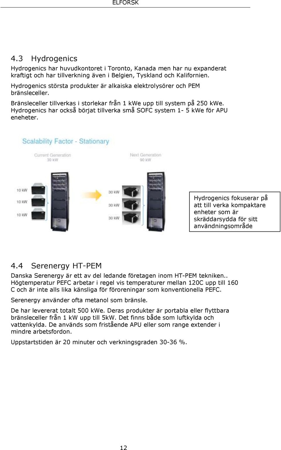 Hydrogenics har också börjat tillverka små SOFC system 1-5 kwe för APU eneheter. Hydrogenics fokuserar på att till verka kompaktare enheter som är skräddarsydda för sitt användningsområde 4.