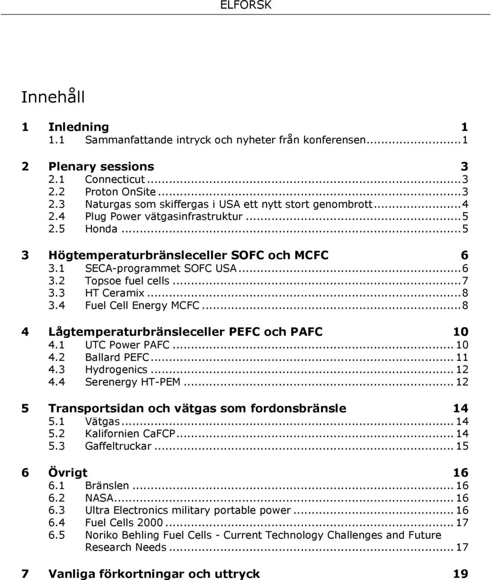 4 Fuel Cell Energy MCFC... 8 4 Lågtemperaturbränsleceller PEFC och PAFC 10 4.1 UTC Power PAFC... 10 4.2 Ballard PEFC... 11 4.3 Hydrogenics... 12 4.4 Serenergy HT-PEM.