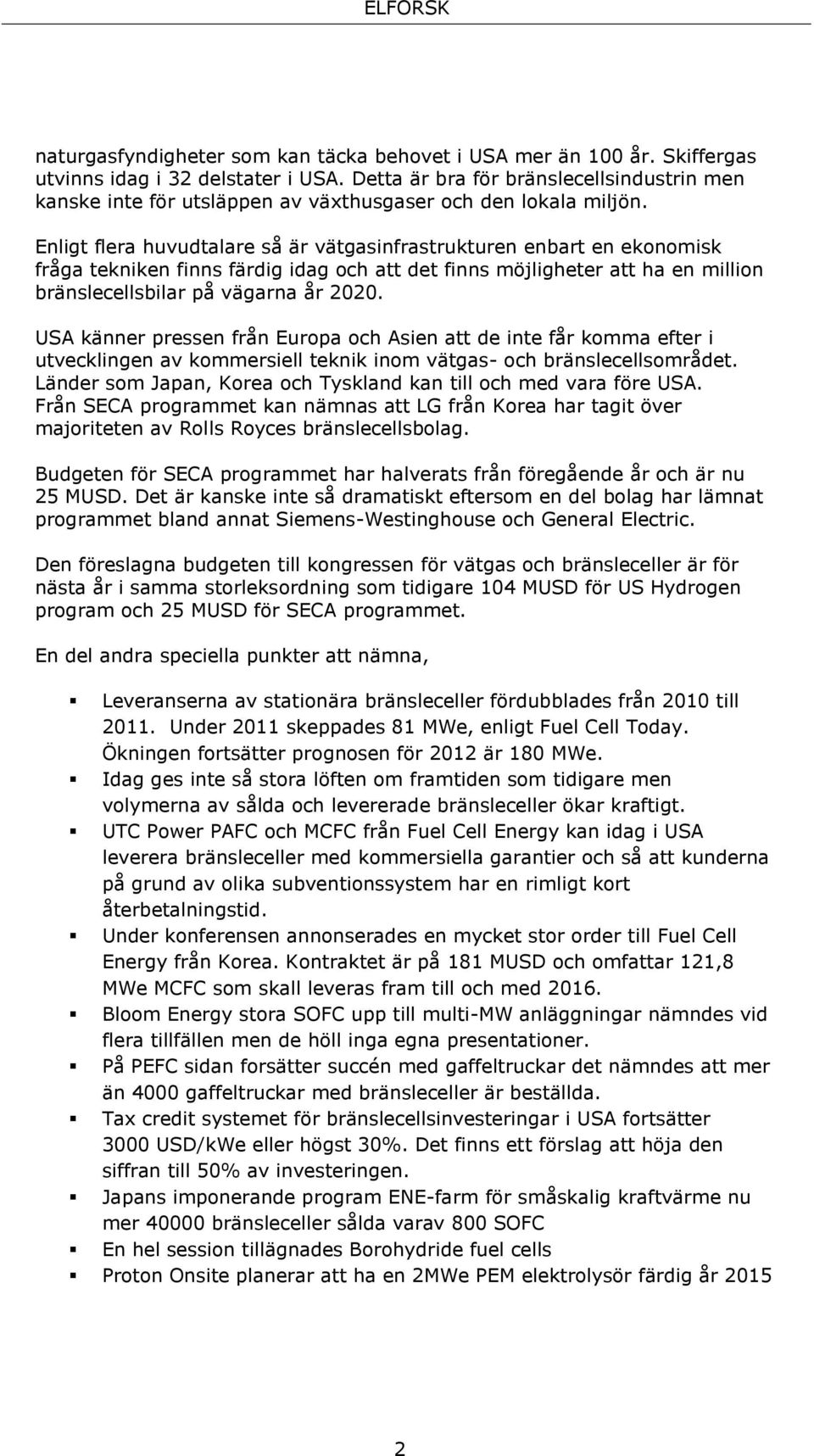 Enligt flera huvudtalare så är vätgasinfrastrukturen enbart en ekonomisk fråga tekniken finns färdig idag och att det finns möjligheter att ha en million bränslecellsbilar på vägarna år 2020.