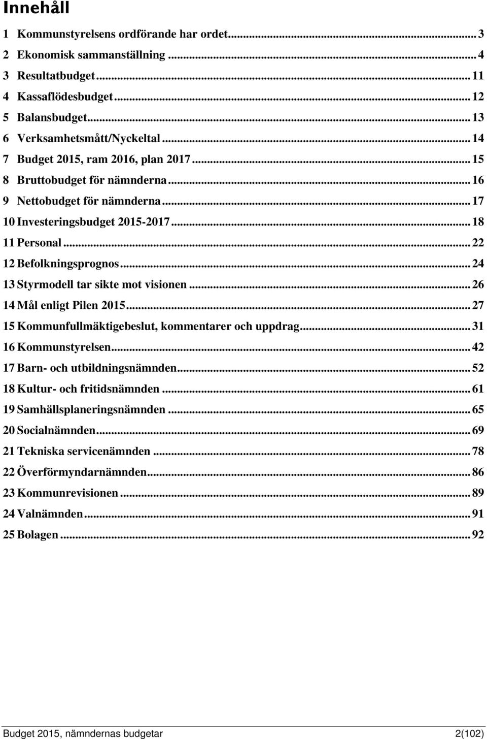 .. 24 13 Styrmodell tar sikte mot visionen... 26 14 Mål enligt Pilen 2015... 27 15 Kommunfullmäktigebeslut, kommentarer och uppdrag... 31 16 Kommunstyrelsen... 42 17 Barn- och utbildningsnämnden.