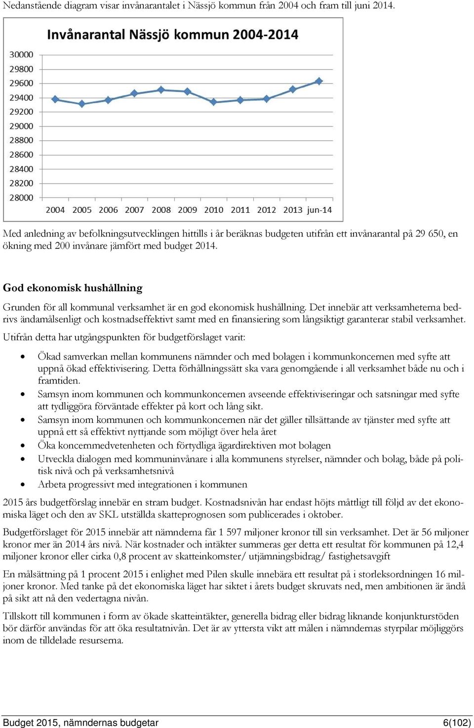 God ekonomisk hushållning Grunden för all kommunal verksamhet är en god ekonomisk hushållning.