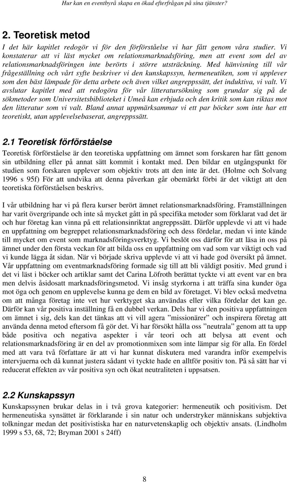 Med hänvisning till vår frågeställning och vårt syfte beskriver vi den kunskapssyn, hermeneutiken, som vi upplever som den bäst lämpade för detta arbete och även vilket angreppssätt, det induktiva,