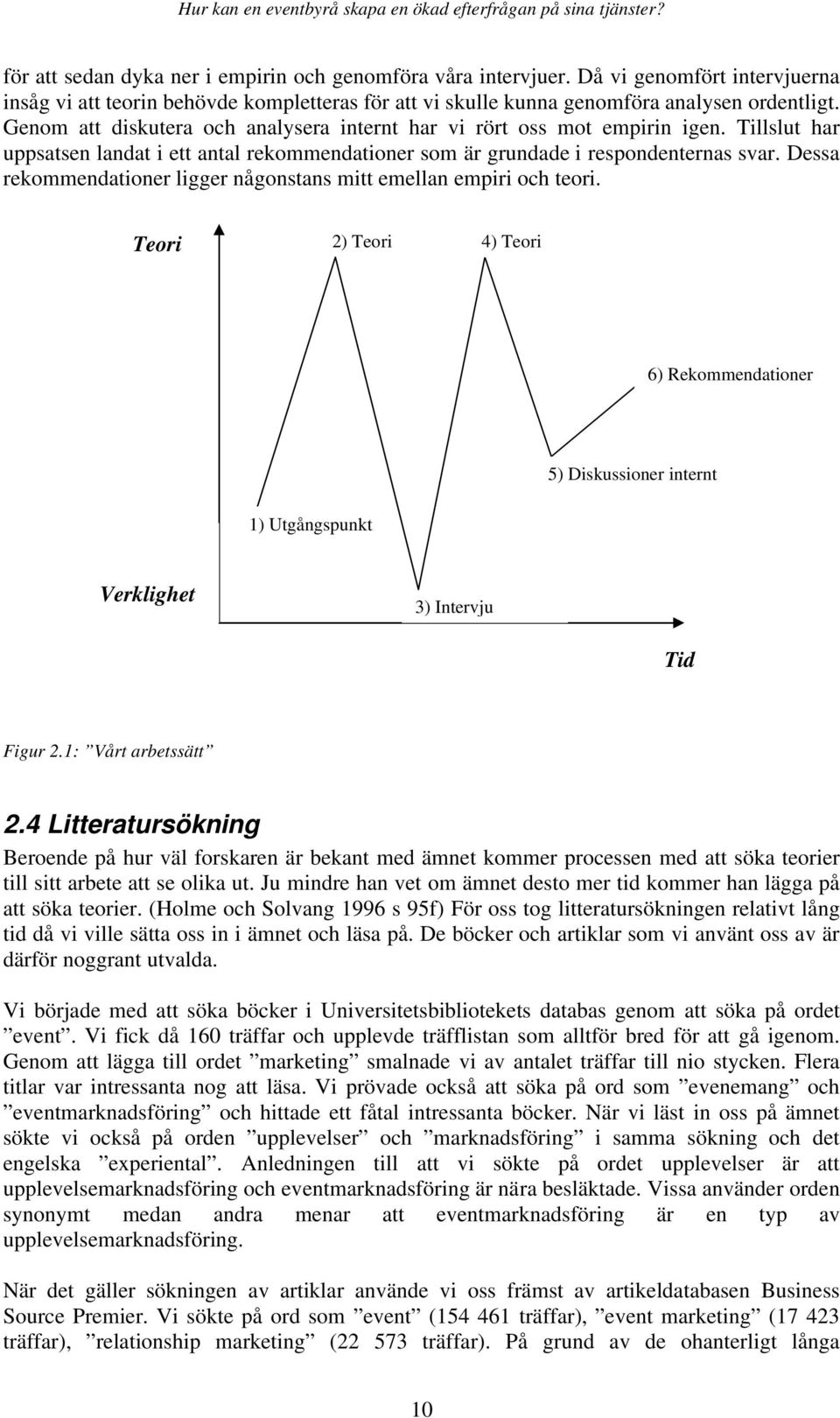 Dessa rekommendationer ligger någonstans mitt emellan empiri och teori. Teori 2) Teori 4) Teori 6) Rekommendationer 5) Diskussioner internt 1) Utgångspunkt Verklighet 3) Intervju Tid Figur 2.