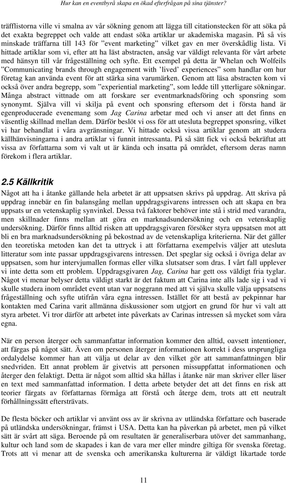 Vi hittade artiklar som vi, efter att ha läst abstracten, ansåg var väldigt relevanta för vårt arbete med hänsyn till vår frågeställning och syfte.