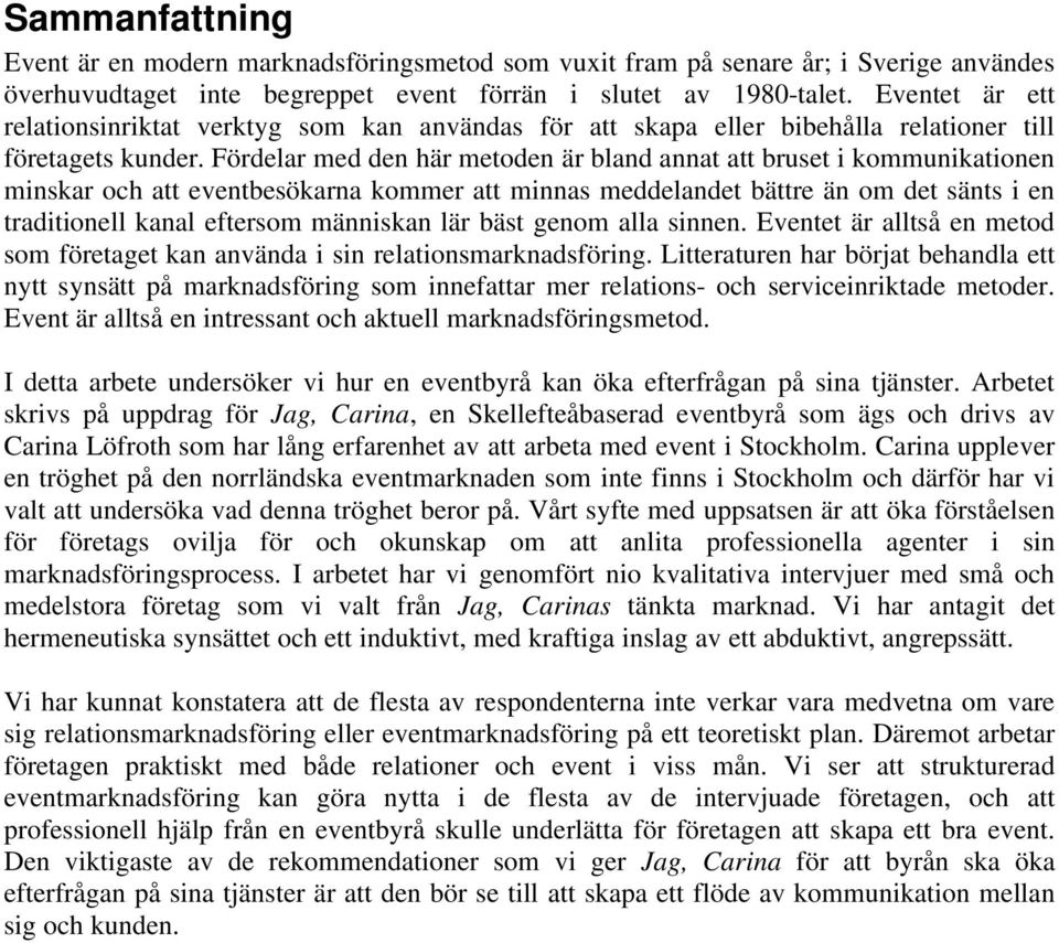 Fördelar med den här metoden är bland annat att bruset i kommunikationen minskar och att eventbesökarna kommer att minnas meddelandet bättre än om det sänts i en traditionell kanal eftersom människan