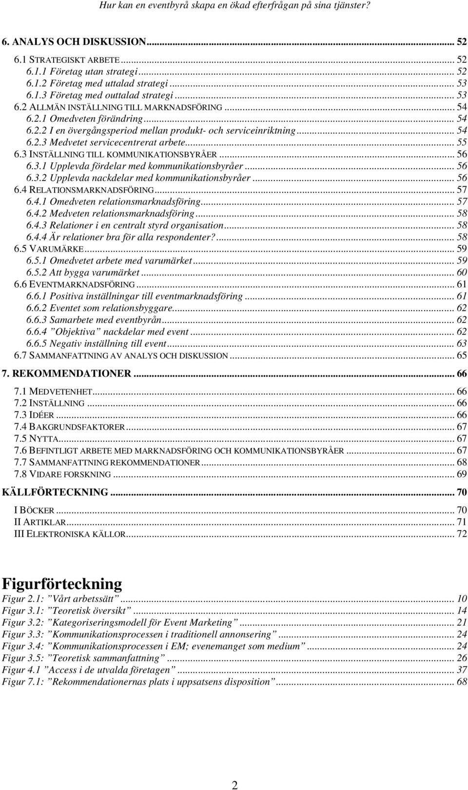 .. 56 6.3.1 Upplevda fördelar med kommunikationsbyråer... 56 6.3.2 Upplevda nackdelar med kommunikationsbyråer... 56 6.4 RELATIONSMARKNADSFÖRING... 57 6.4.1 Omedveten relationsmarknadsföring... 57 6.4.2 Medveten relationsmarknadsföring.