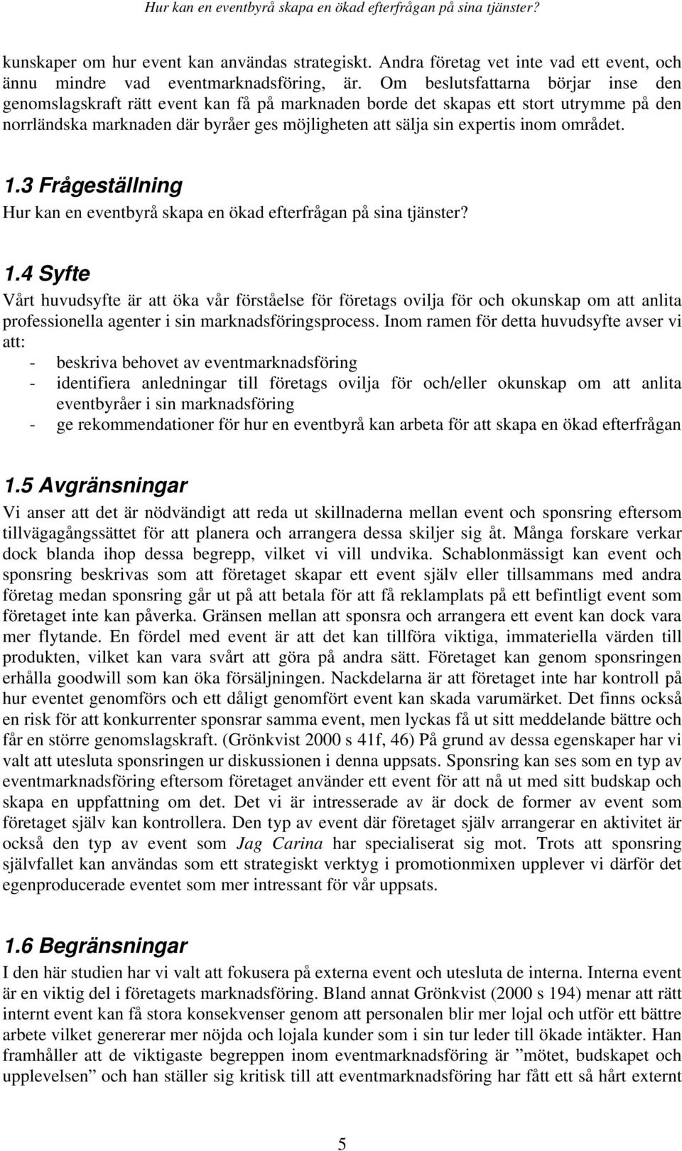 inom området. 1.3 Frågeställning Hur kan en eventbyrå skapa en ökad efterfrågan på sina tjänster? 1.4 Syfte Vårt huvudsyfte är att öka vår förståelse för företags ovilja för och okunskap om att anlita professionella agenter i sin marknadsföringsprocess.