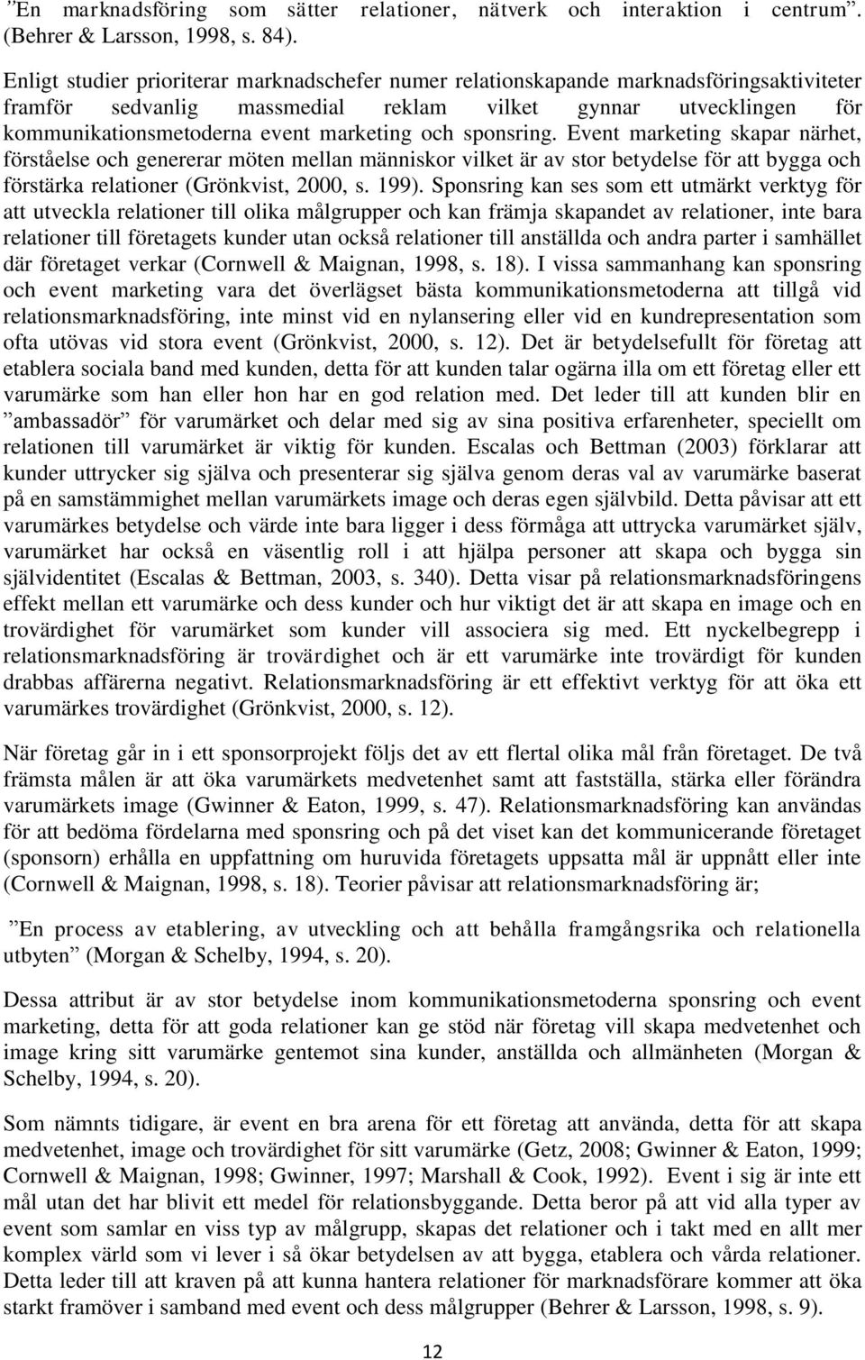 och sponsring. Event marketing skapar närhet, förståelse och genererar möten mellan människor vilket är av stor betydelse för att bygga och förstärka relationer (Grönkvist, 2000, s. 199).