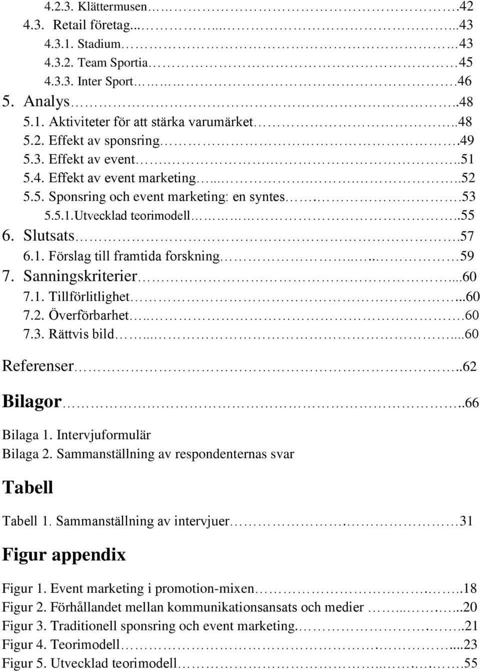 ... 59 7. Sanningskriterier...60 7.1. Tillförlitlighet...60 7.2. Överförbarhet...60 7.3. Rättvis bild......60 Referenser..62 Bilagor..66 Bilaga 1. Intervjuformulär Bilaga 2.