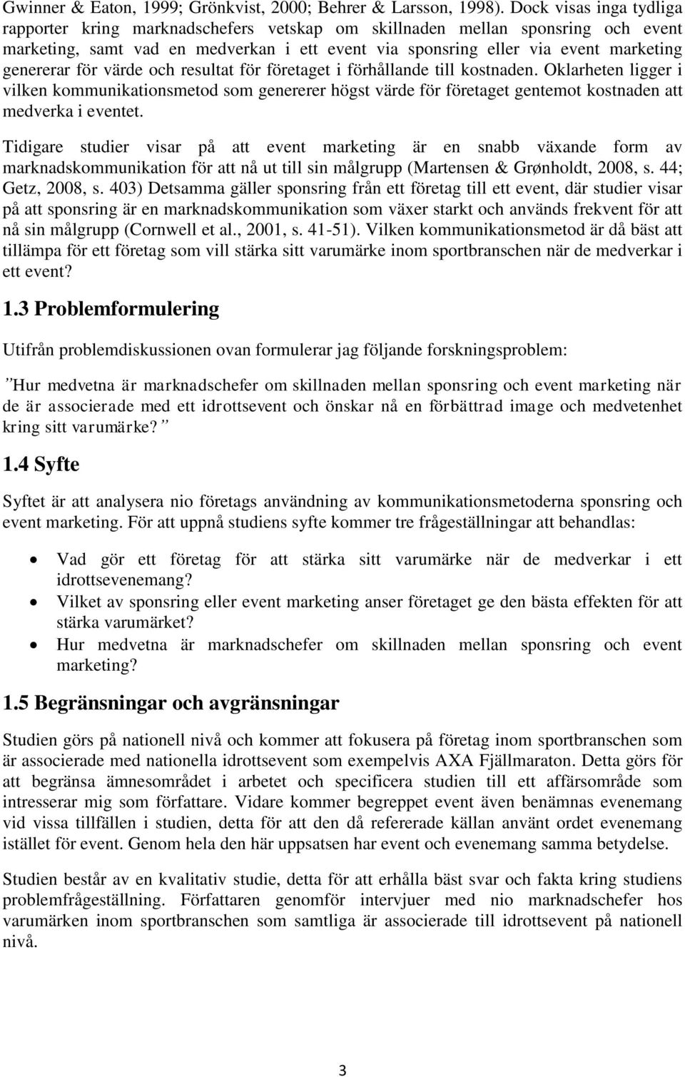 för värde och resultat för företaget i förhållande till kostnaden. Oklarheten ligger i vilken kommunikationsmetod som genererer högst värde för företaget gentemot kostnaden att medverka i eventet.