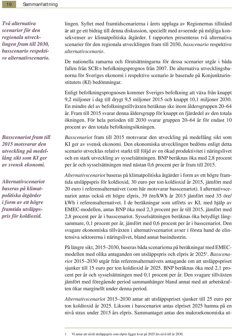 I rapporten presenteras två alternativa scenarier för den regionala utvecklingen fram till 2030, basscenario respektive alternativscenario.