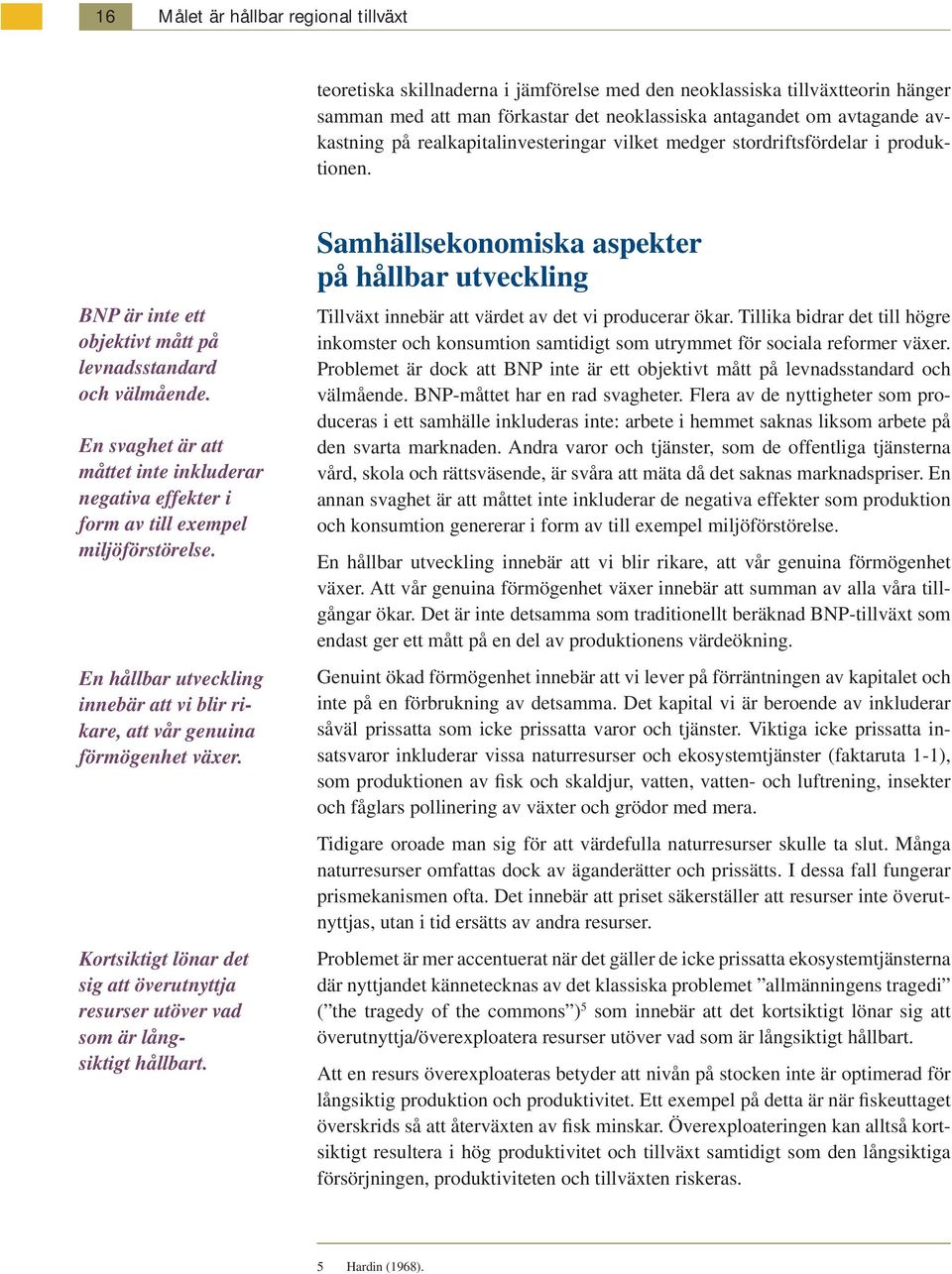 En svaghet är att måttet inte inkluderar negativa effekter i form av till exempel miljöförstörelse. En hållbar utveckling innebär att vi blir rikare, att vår genuina förmögenhet växer.