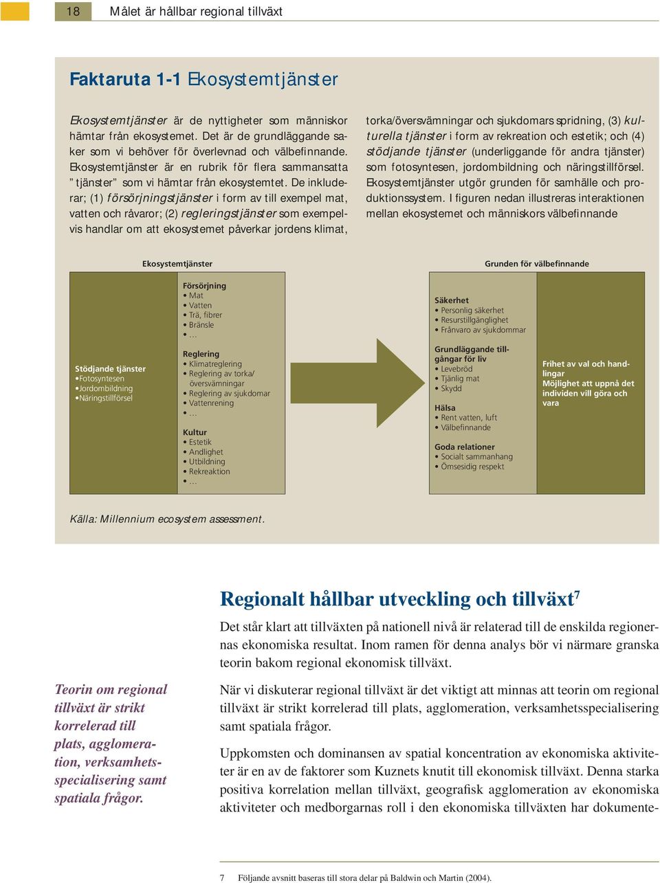 De inkluderar; (1) försörjningstjänster i form av till exempel mat, vatten och råvaror; (2) regleringstjänster som exempelvis handlar om att ekosystemet påverkar jordens klimat, torka/översvämningar