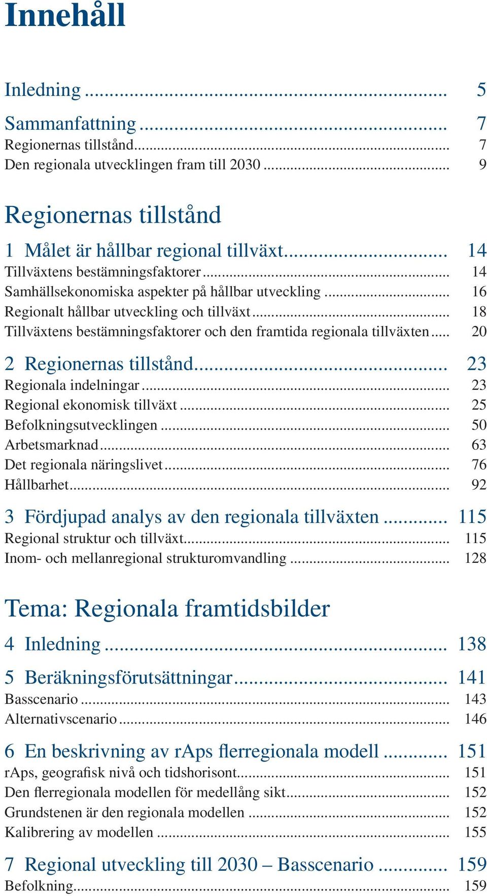 .. 18 Tillväxtens bestämningsfaktorer och den framtida regionala tillväxten... 20 2 Regionernas tillstånd... 23 Regionala indelningar... 23 Regional ekonomisk tillväxt... 25 Befolkningsutvecklingen.